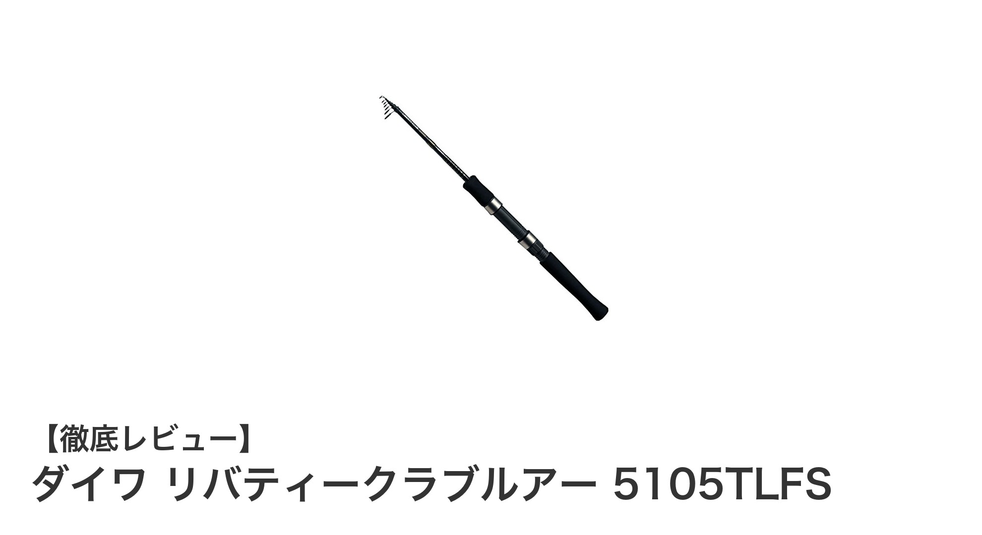 コンパクトで軽量！ダイワ万能振出ルアーロッド『リバティークラブルアー 5105TLFS』の魅力とは？