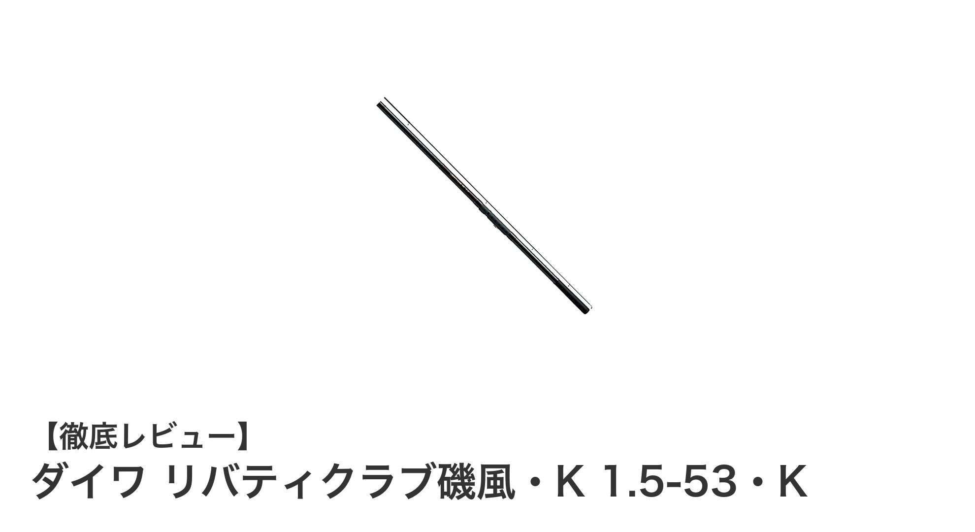 ダイワ リバティクラブ磯風・K 1.5-53・K:軽量&耐久性を両立した究極の磯竿