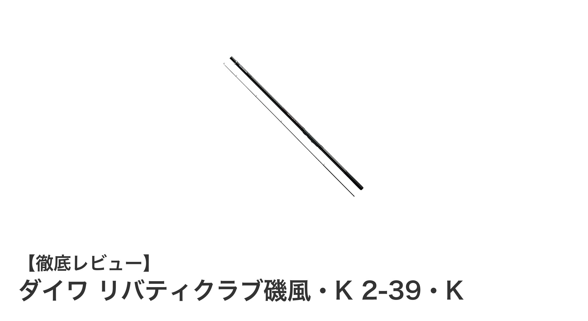 ダイワ リバティクラブ磯風・K 2-39・K：軽量＆丈夫な万能堤防用釣り竿の決定版