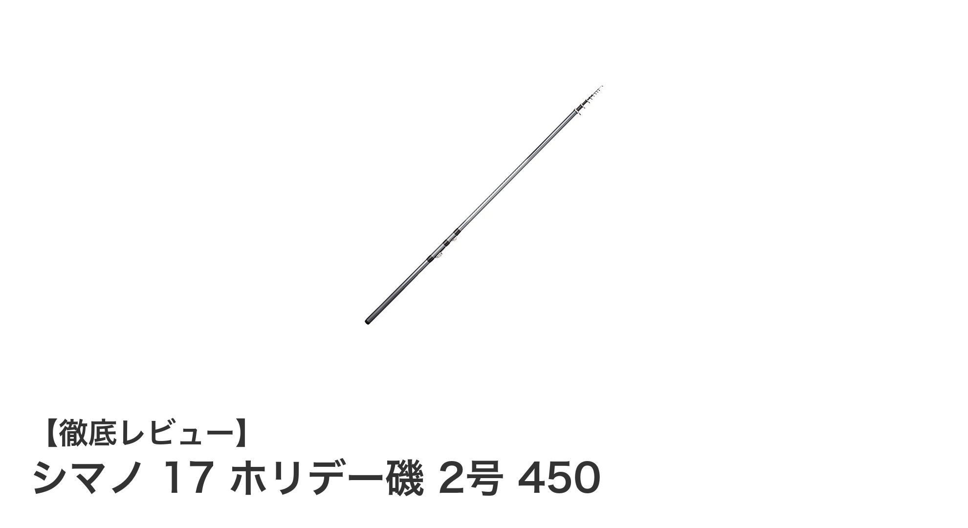 シマノ 17 ホリデー磯 2号 450:メジナ釣りに最適な磯竿の決定版