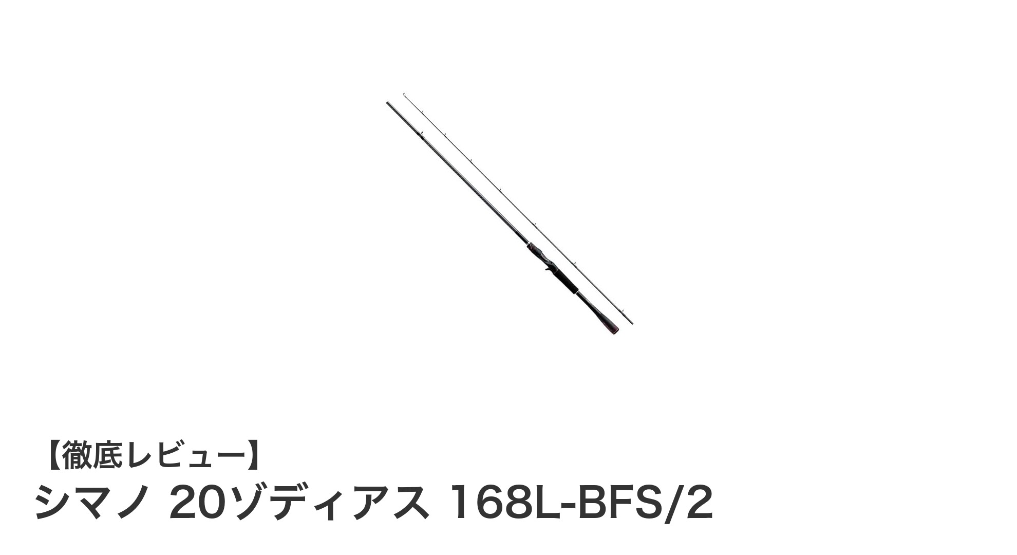 シマノ 20ゾディアス 168L-BFS/2：パワーフィネスロッドの新定番！操作性と遠投力を両立した軽量ベイトフィネスロッド