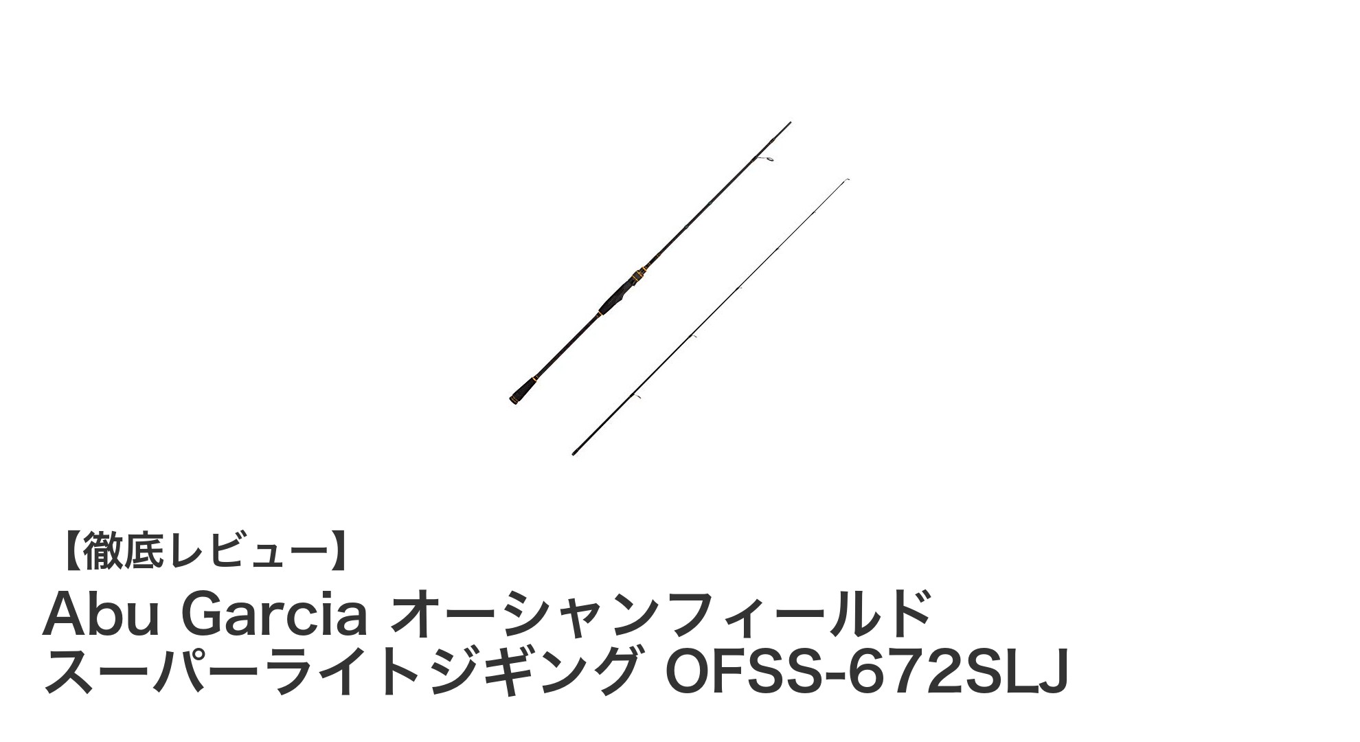 Abu Garciaの新星!軽量&高感度のスーパーライトジギングロッドOFSS-672SLJレビュー