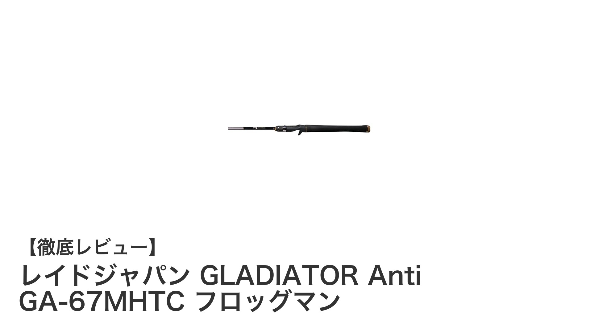 レイドジャパンのフロッグロッドGLADIATOR Anti GA-67MHTCで究極の操作性を体感しよう