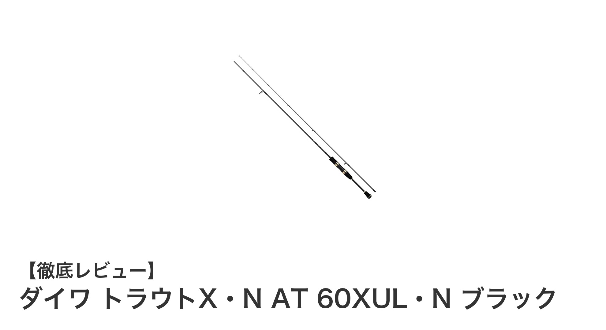 軽さと感度を極めた!ダイワ トラウトX・N AT 60XUL・N ブラックの魅力に迫る