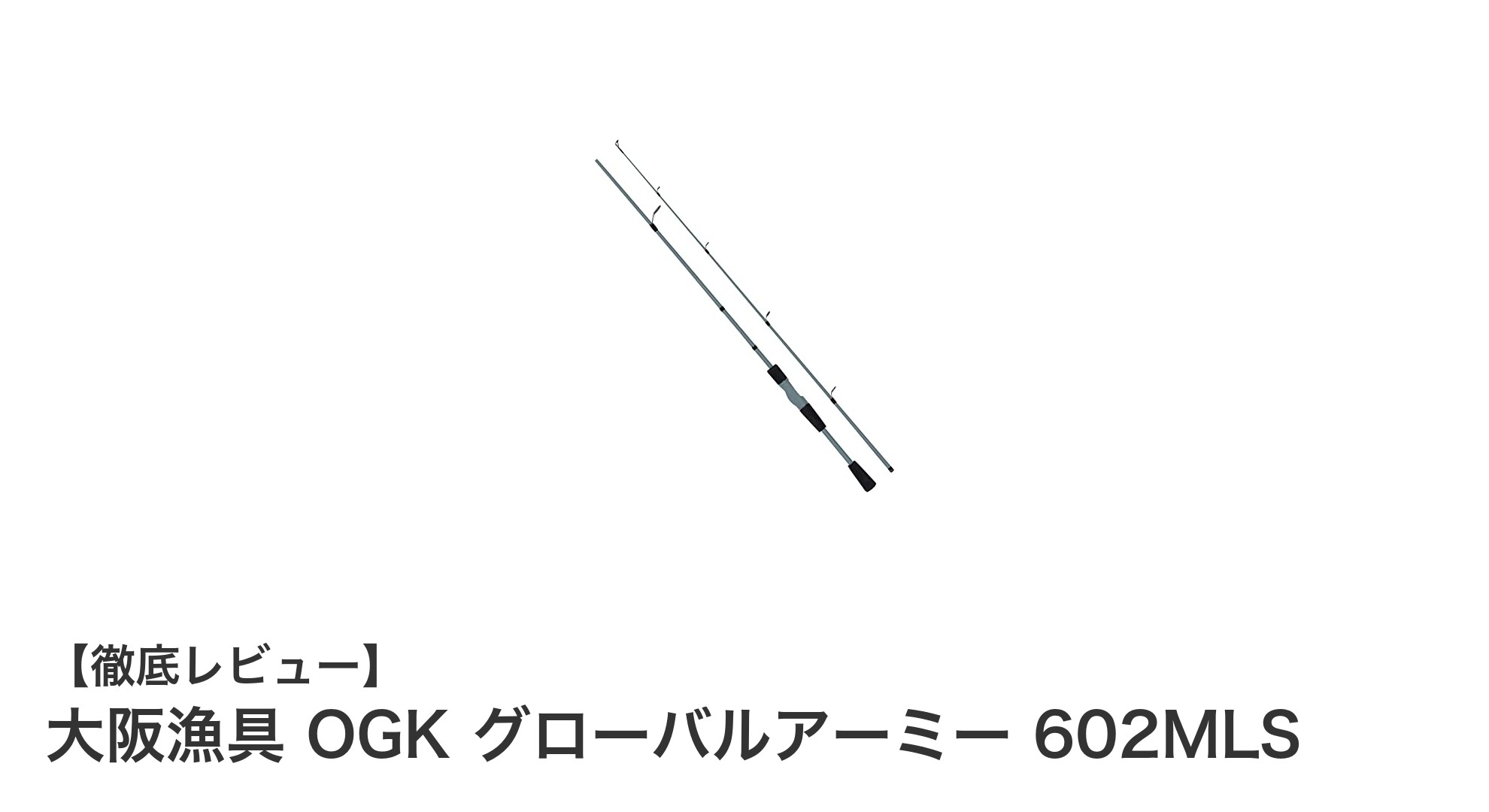 軽量ルアーに最適！大阪漁具OGKのグローバルアーミー602MLSグラスロッド徹底解説