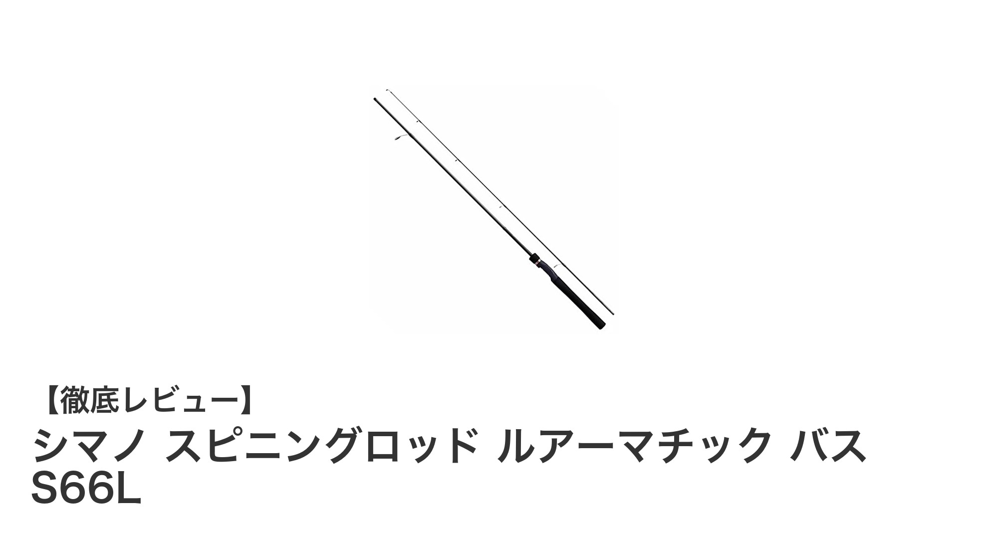 初心者にもおすすめ！シマノの軽量バス専用スピニングロッド「ルアーマチック S66L」レビュー