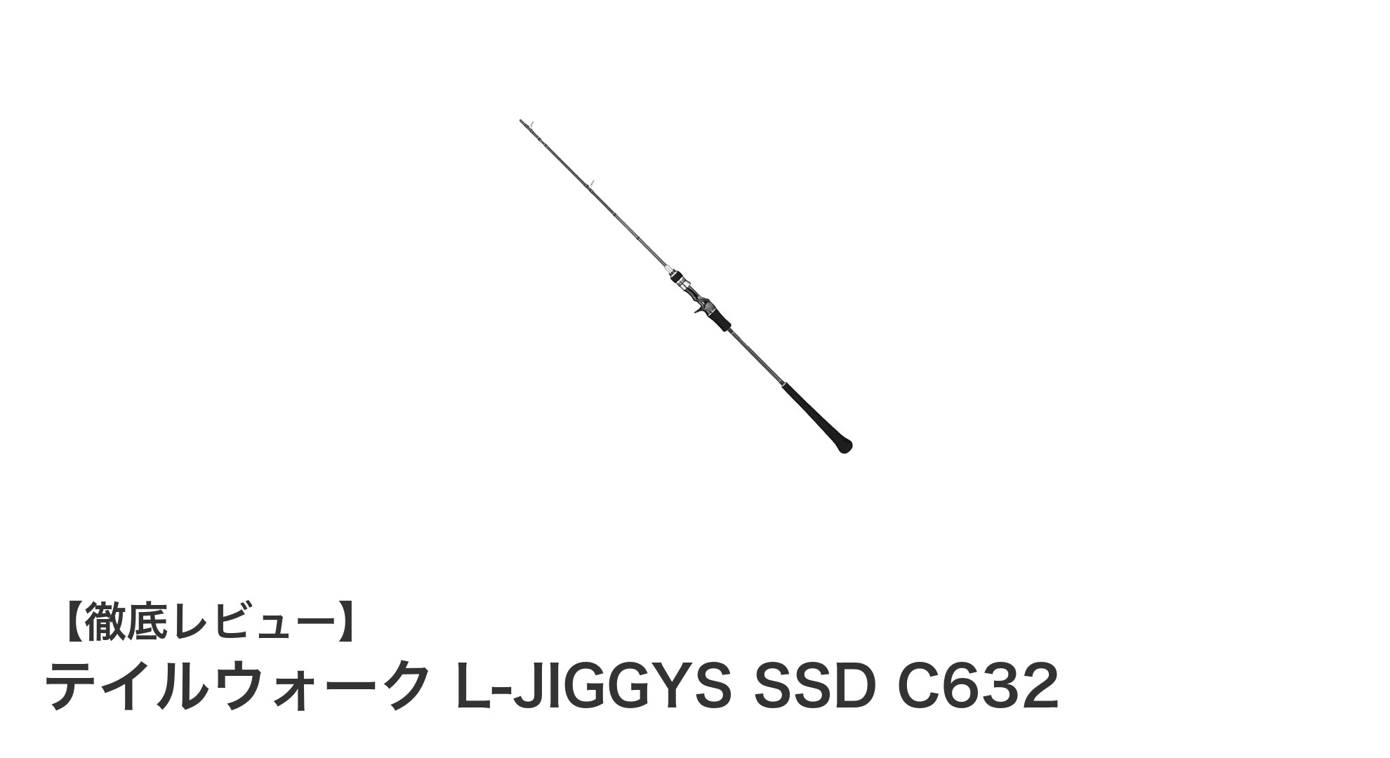 テイルウォーク L-JIGGYS SSD C632:スーパーライトジギングの新定番ベイトロッド登場!