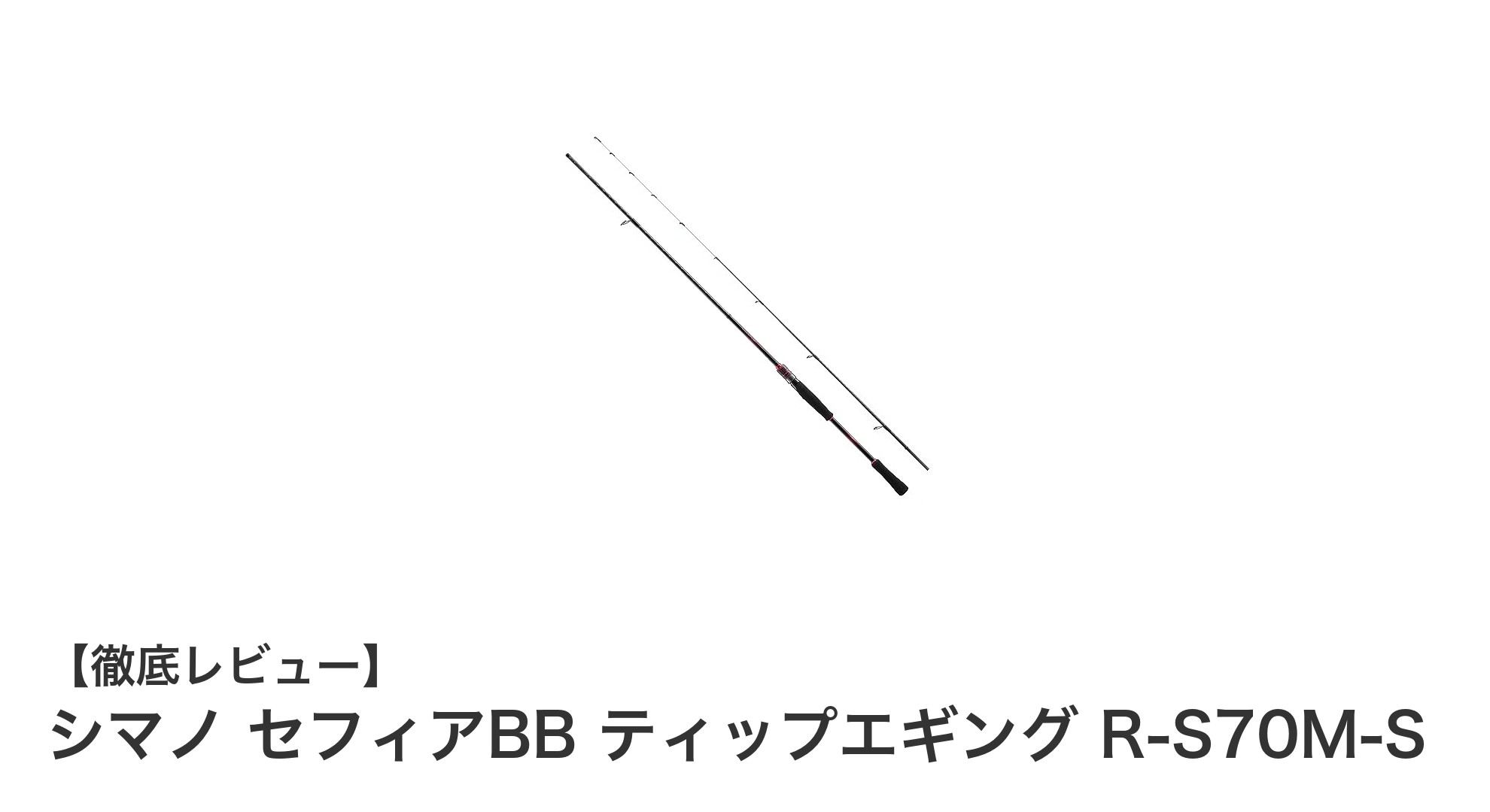 シマノ セフィアBB ティップエギング R-S70M-Sで極めるティップラン釣りの新境地