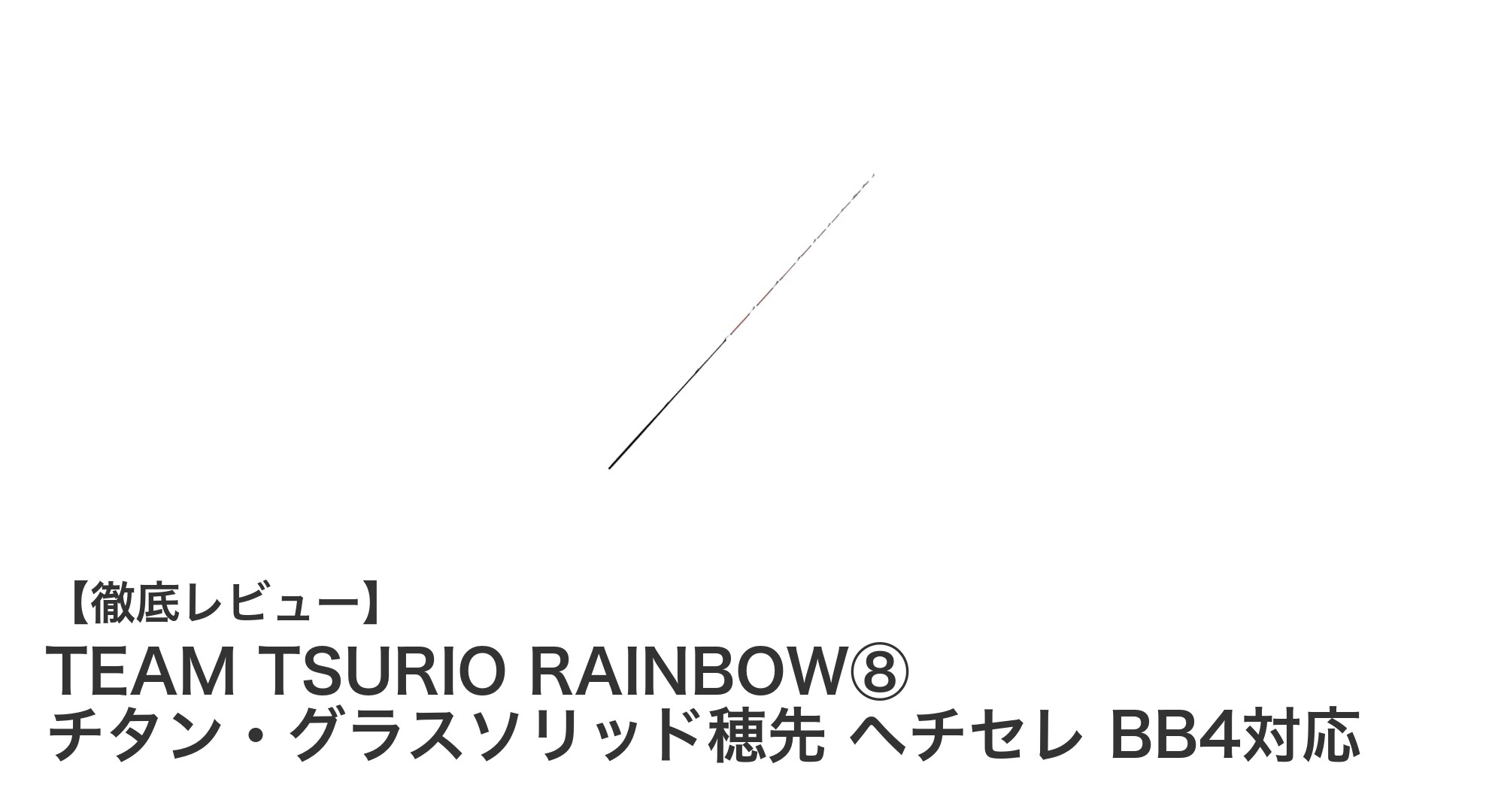 高感度&折れにくさ抜群!TEAM TSURIO RAINBOW⑧ チタン・グラスソリッド穂先で極上のヘチ釣り体験を