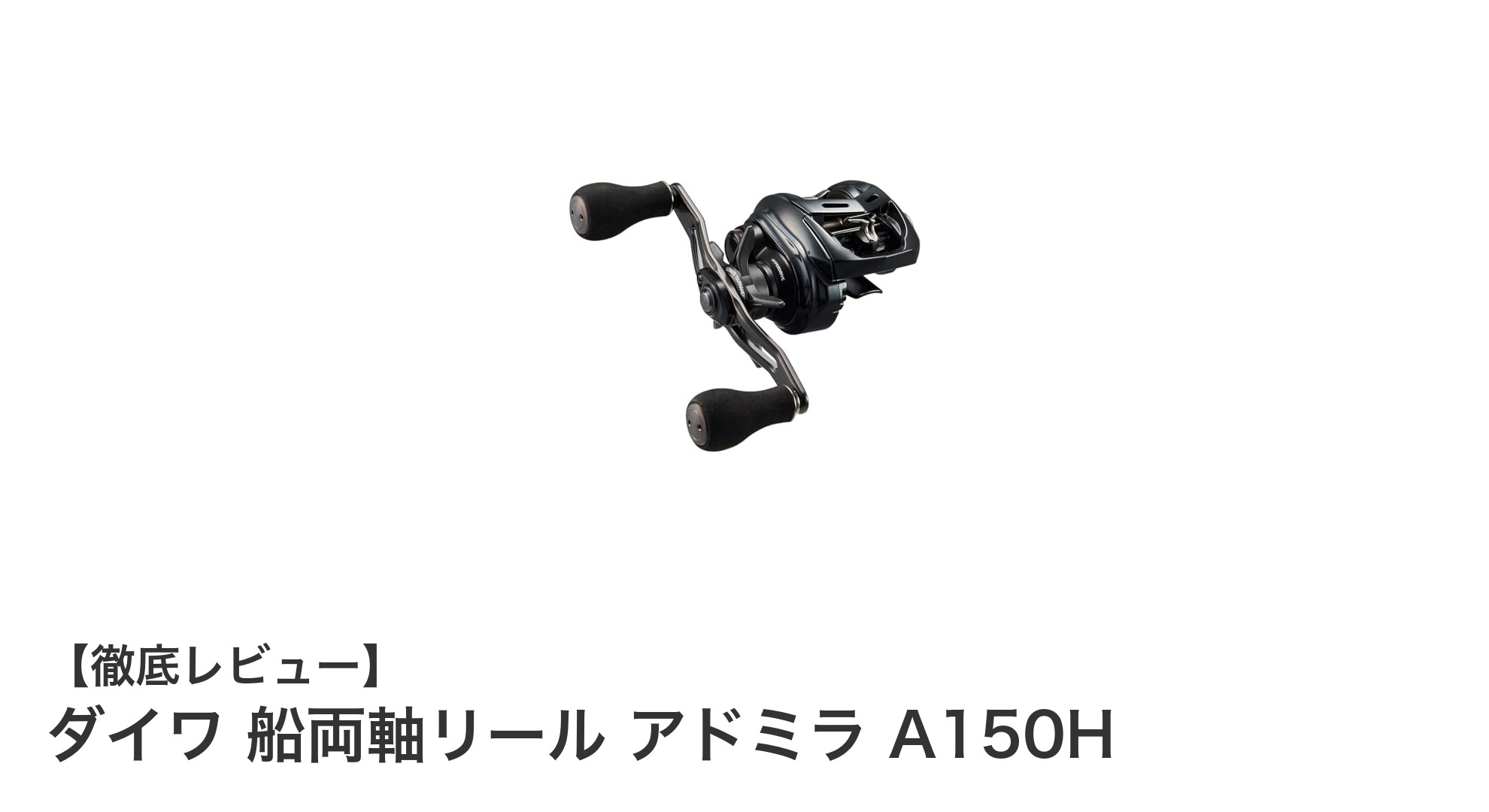 軽量＆高ギア比で快適な釣りを実現！ダイワ 船両軸リール アドミラ A150Hの魅力とは