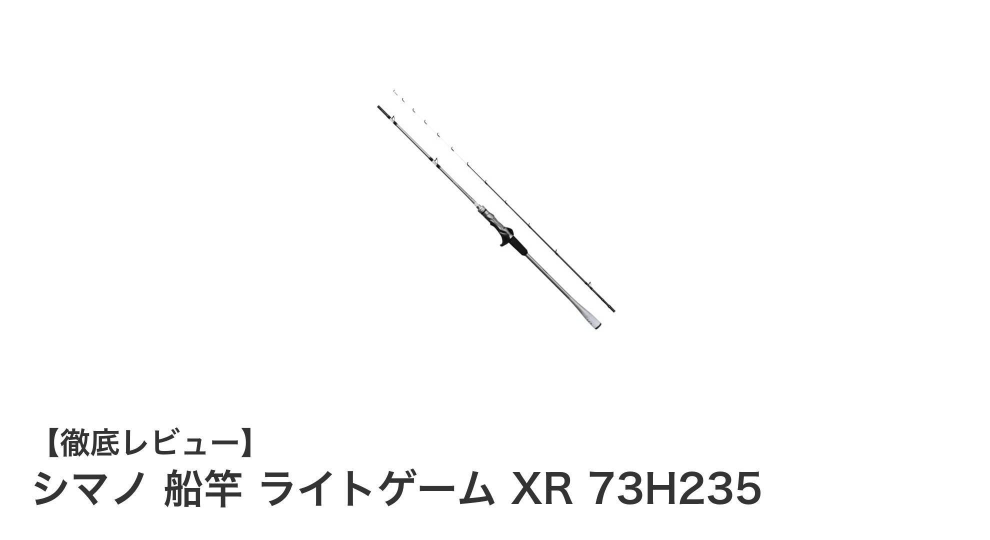 シマノ 船竿 ライトゲーム XR 73H235：扱いやすさと繊細さを両立した究極のライトゲームロッド