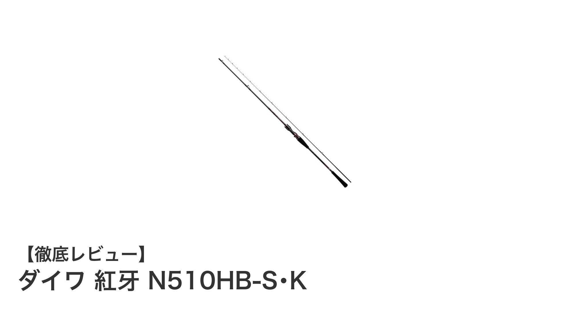 ダイワ 紅牙 N510HB-S・Kで狙う!快適操作のタイラバロッドの新定番