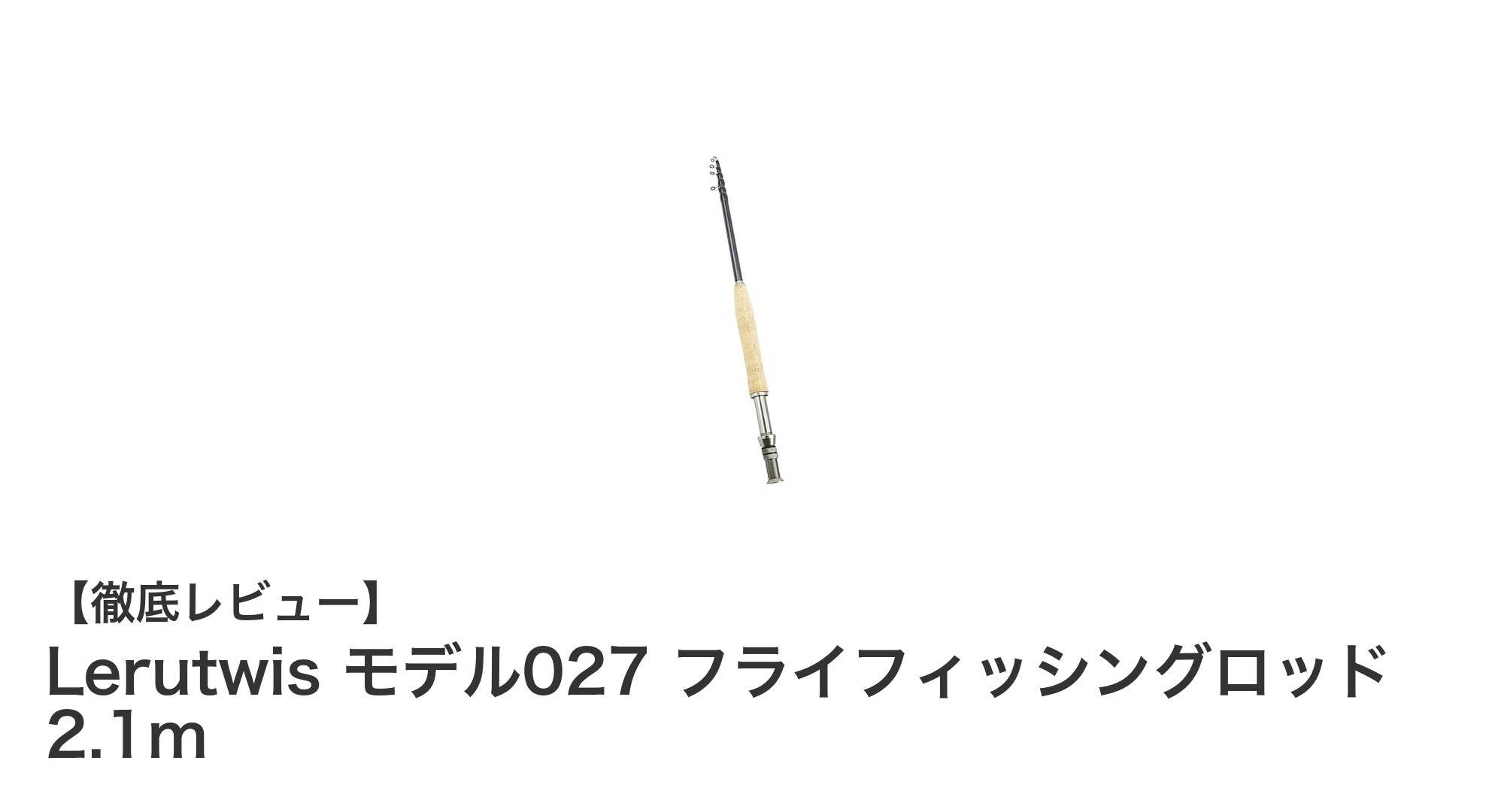 コンパクトで使いやすい！Lerutwis モデル027 フライフィッシングロッドの魅力とは？