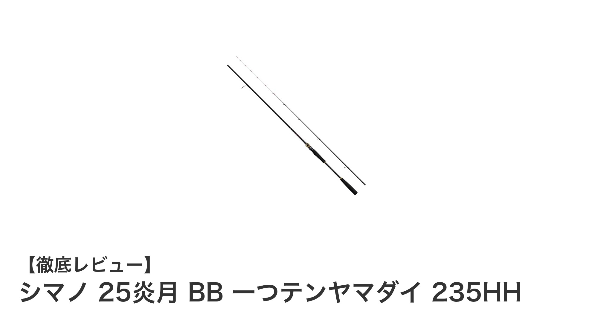 シマノ 25炎月 BB 一つテンヤマダイ 235HH:軽量で操作性抜群の一つテンヤ専用ロッド登場