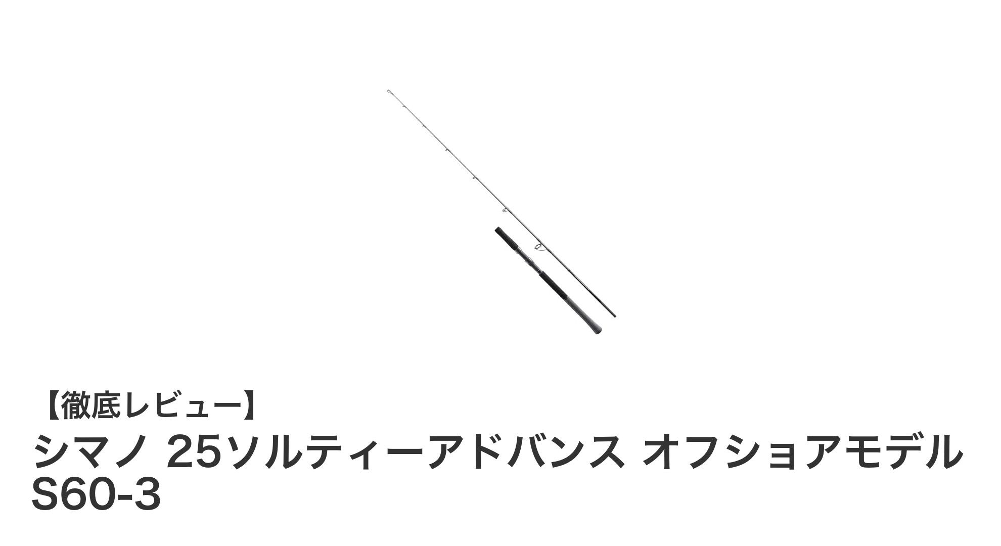 シマノ 25ソルティーアドバンス オフショアモデル S60-3:軽量で扱いやすいオフショアジギングロッドの決定版