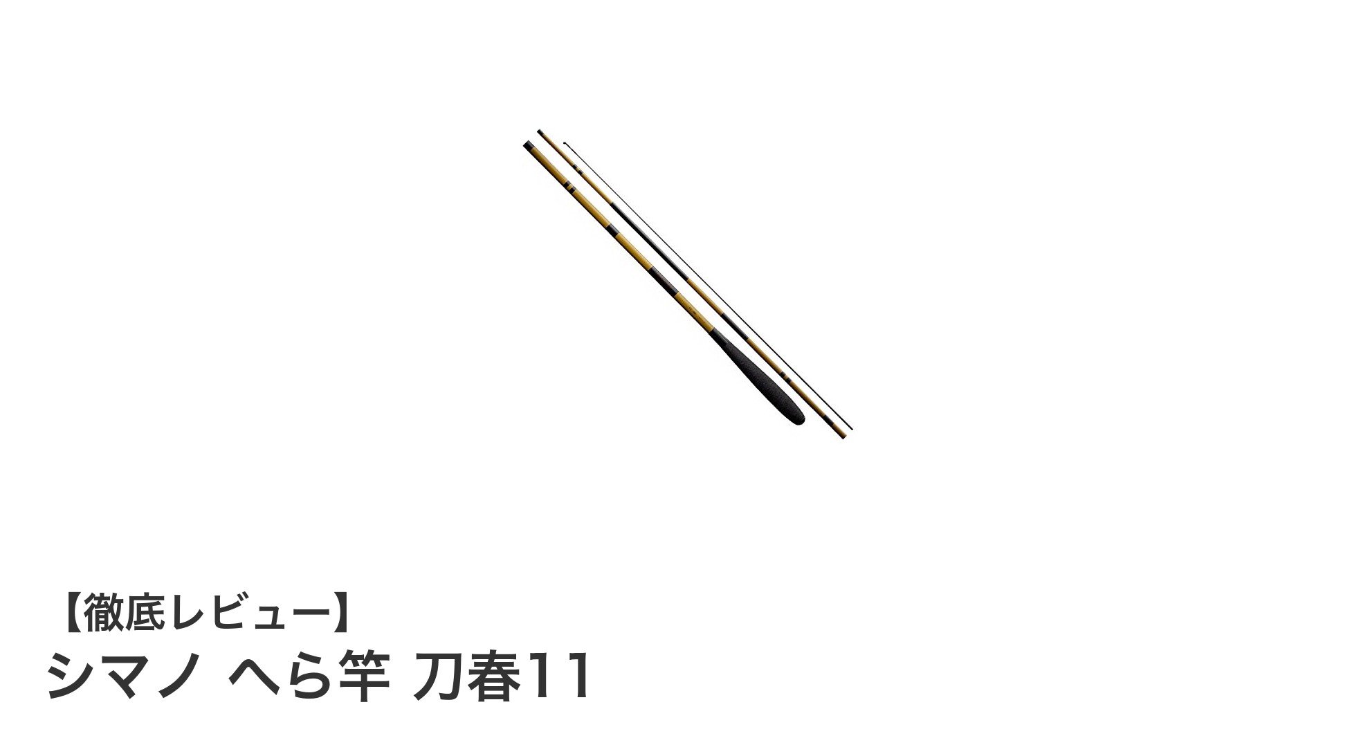 シマノ へら竿 刀春11:感度とパワーを兼ね備えた軽量モデルの決定版