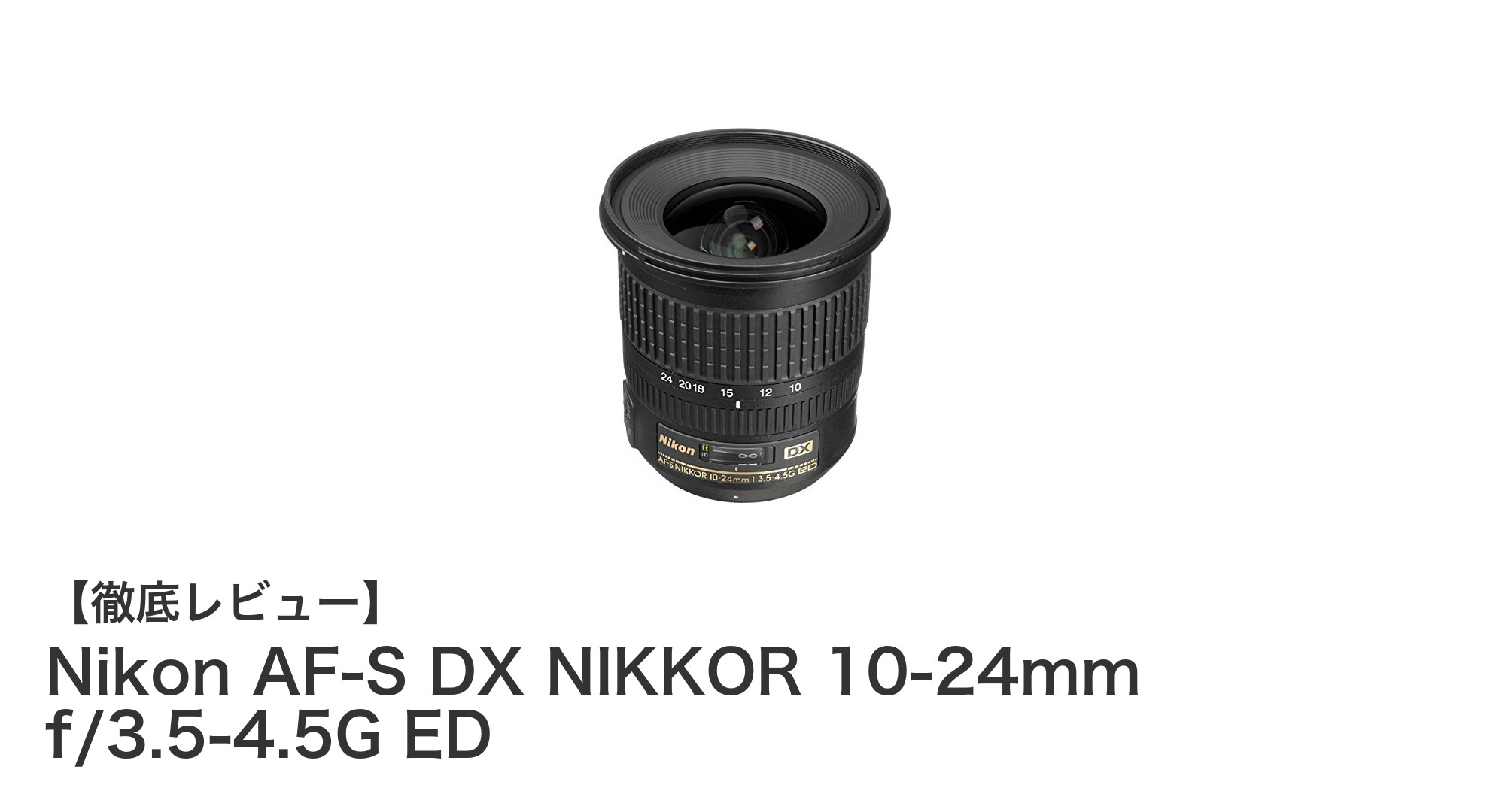 ニコンDXフォーマット専用!軽量で高画質な超広角ズームレンズ「Nikon AF-S DX NIKKOR 10-24mm f/3.5-4.5G ED」レビュー