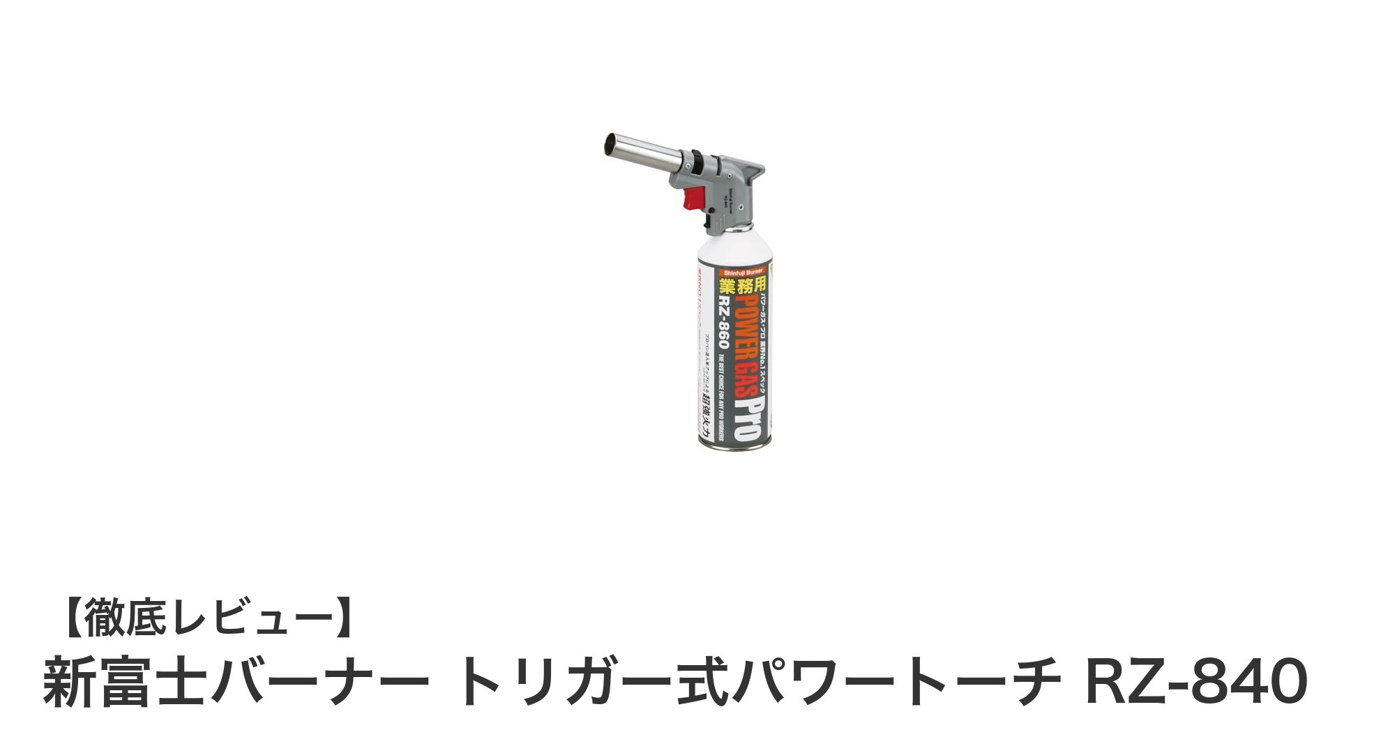 新富士バーナー トリガー式パワートーチ RZ-840の魅力とは?コンパクトで高性能な日本製ガスバーナーを徹底解説