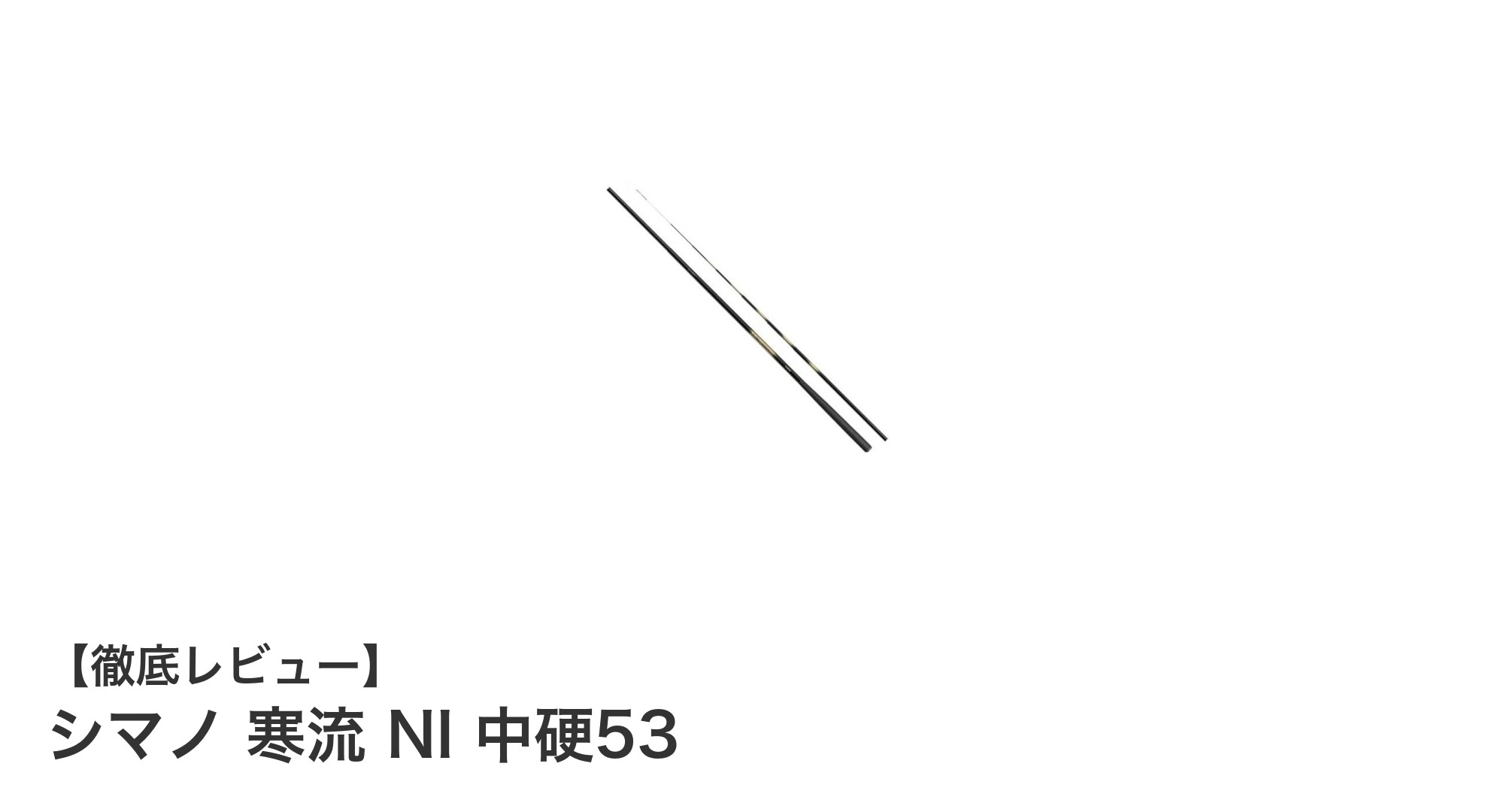 シマノ 寒流 NI 中硬53:多彩な釣り場に対応する軽量ベーシック清流竿の決定版