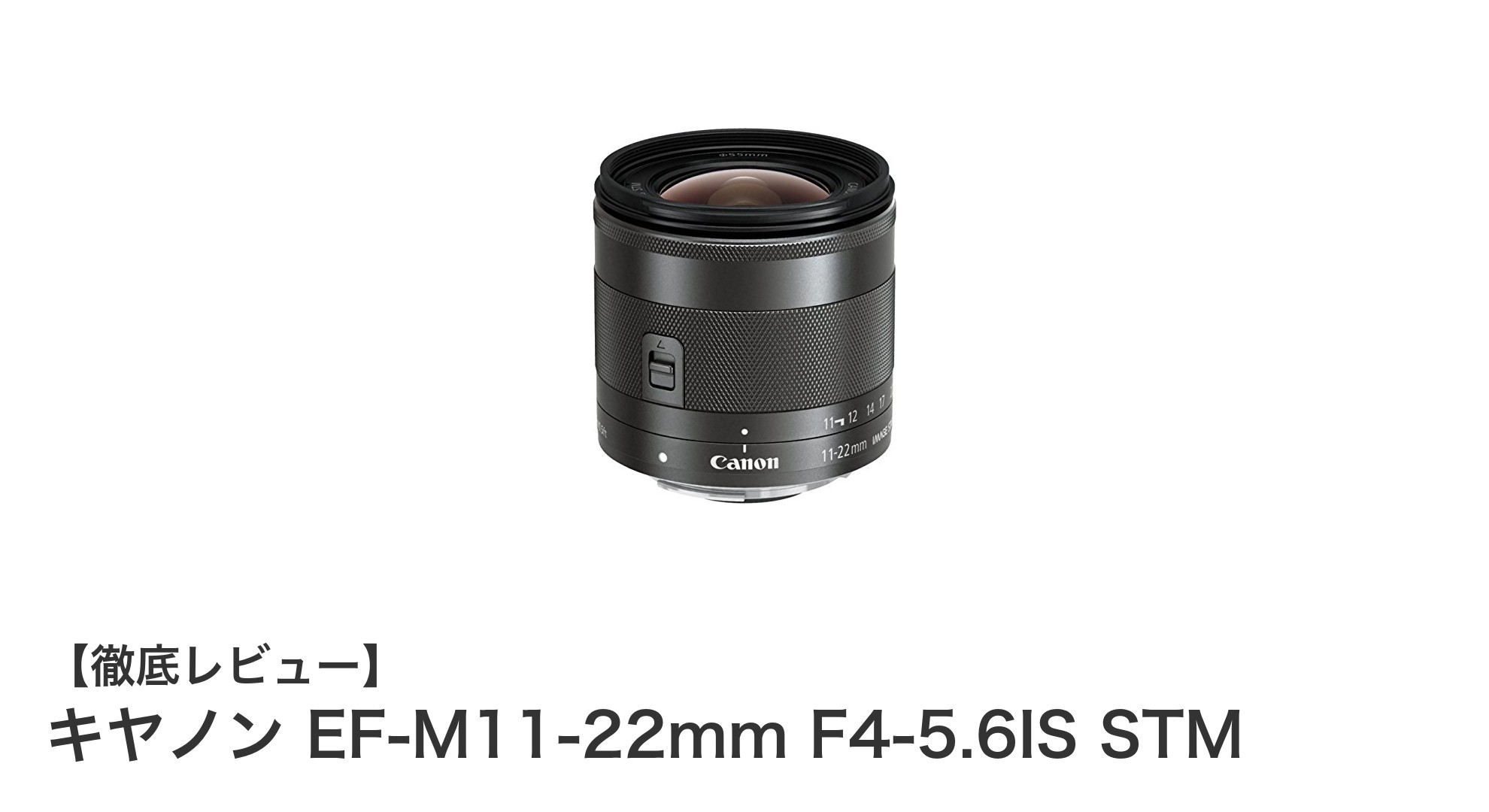 キヤノンEF-M11-22mm F4-5.6IS STM:コンパクトで超広角なミラーレス専用レンズの決定版