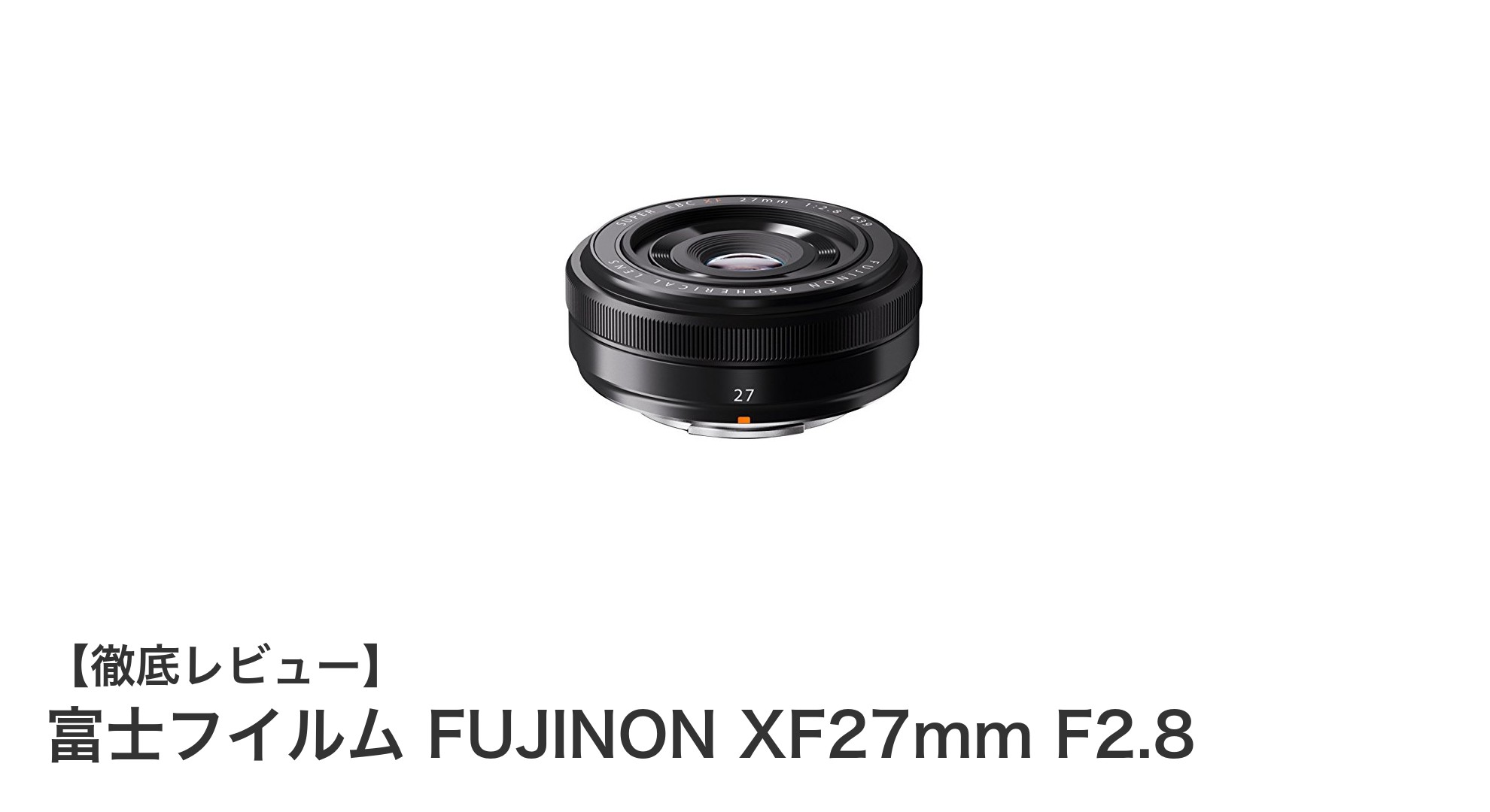軽量コンパクトで使いやすい!富士フイルム FUJINON XF27mm F2.8の魅力とは?