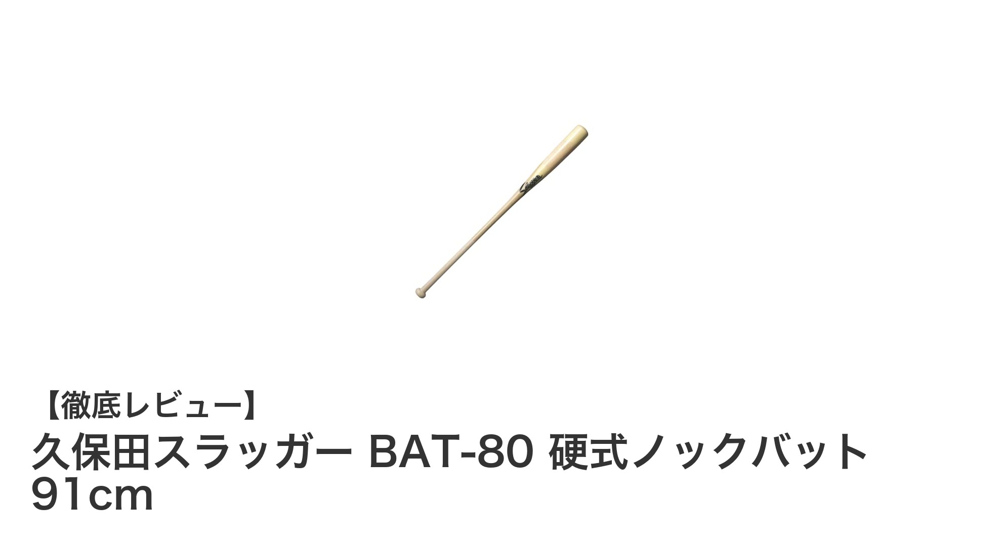 久保田スラッガー BAT-80 硬式ノックバット|91cmの丈夫な朴×メープル素材バットを徹底解説