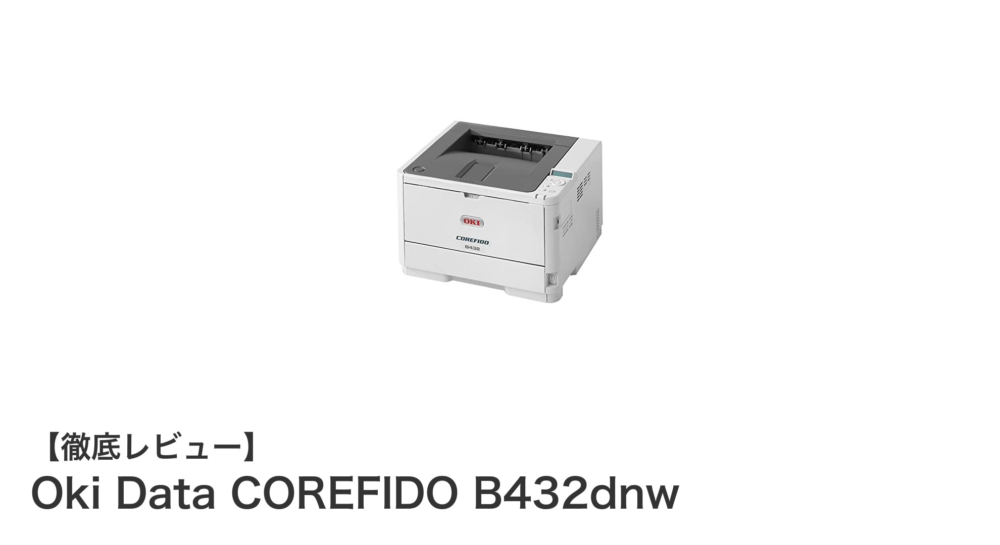 高性能モノクロLEDプリンタ「Oki Data COREFIDO B432dnw」の魅力とは？