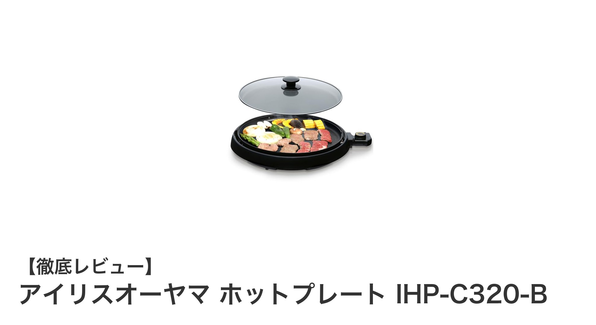 アイリスオーヤマ ホットプレート IHP-C320-Bで簡単&美味しいおうちごはんを楽しもう!