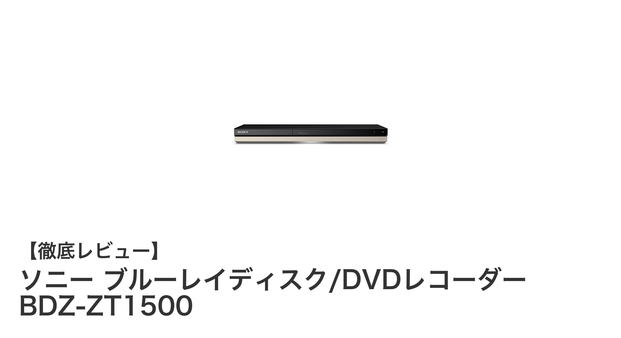 高機能で使いやすい!ソニー ブルーレイ/DVDレコーダー BDZ-ZT1500の魅力に迫る