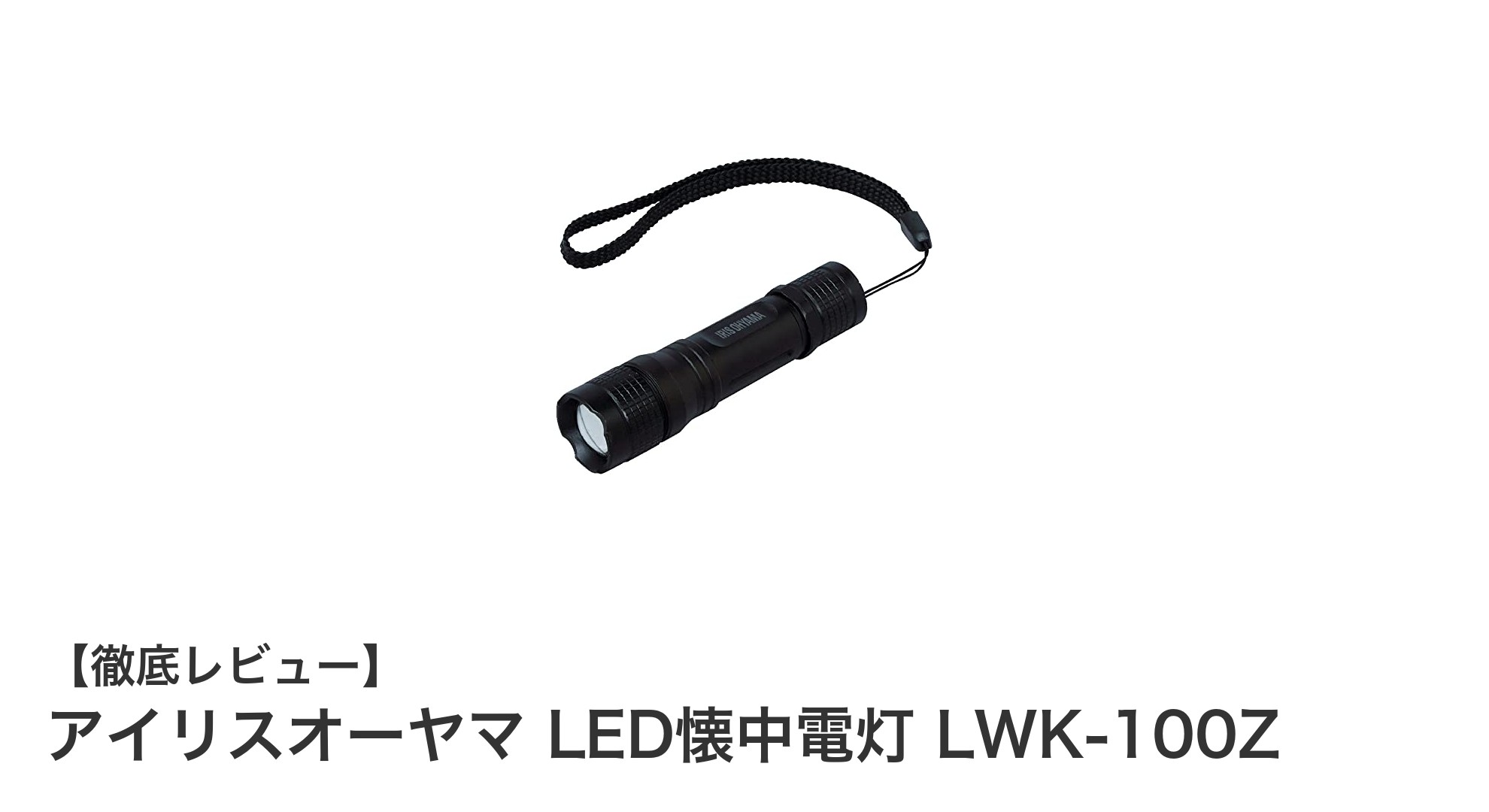 コンパクトで頼れる!アイリスオーヤマのLED懐中電灯 LWK-100Zレビュー