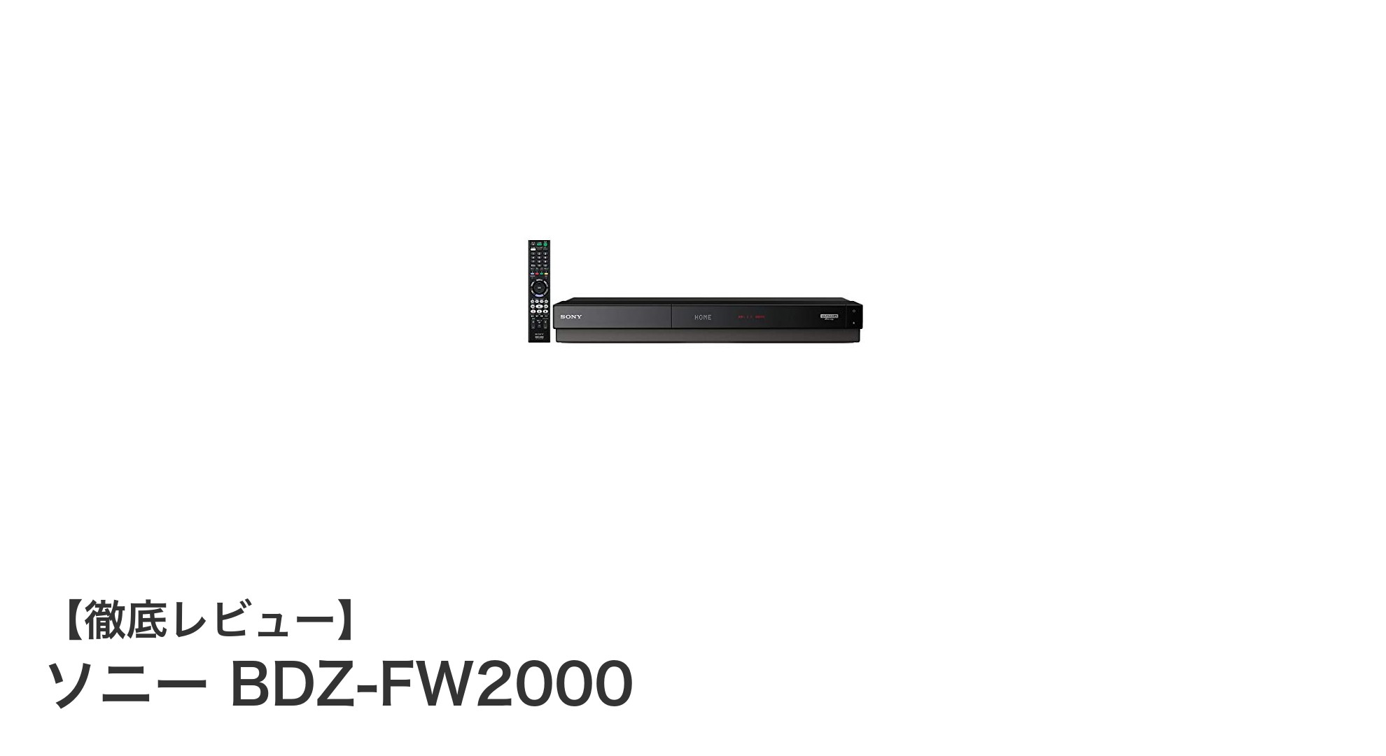 ソニー BDZ-FW2000:2TB大容量&Ultra HD対応の次世代ブルーレイレコーダーの魅力