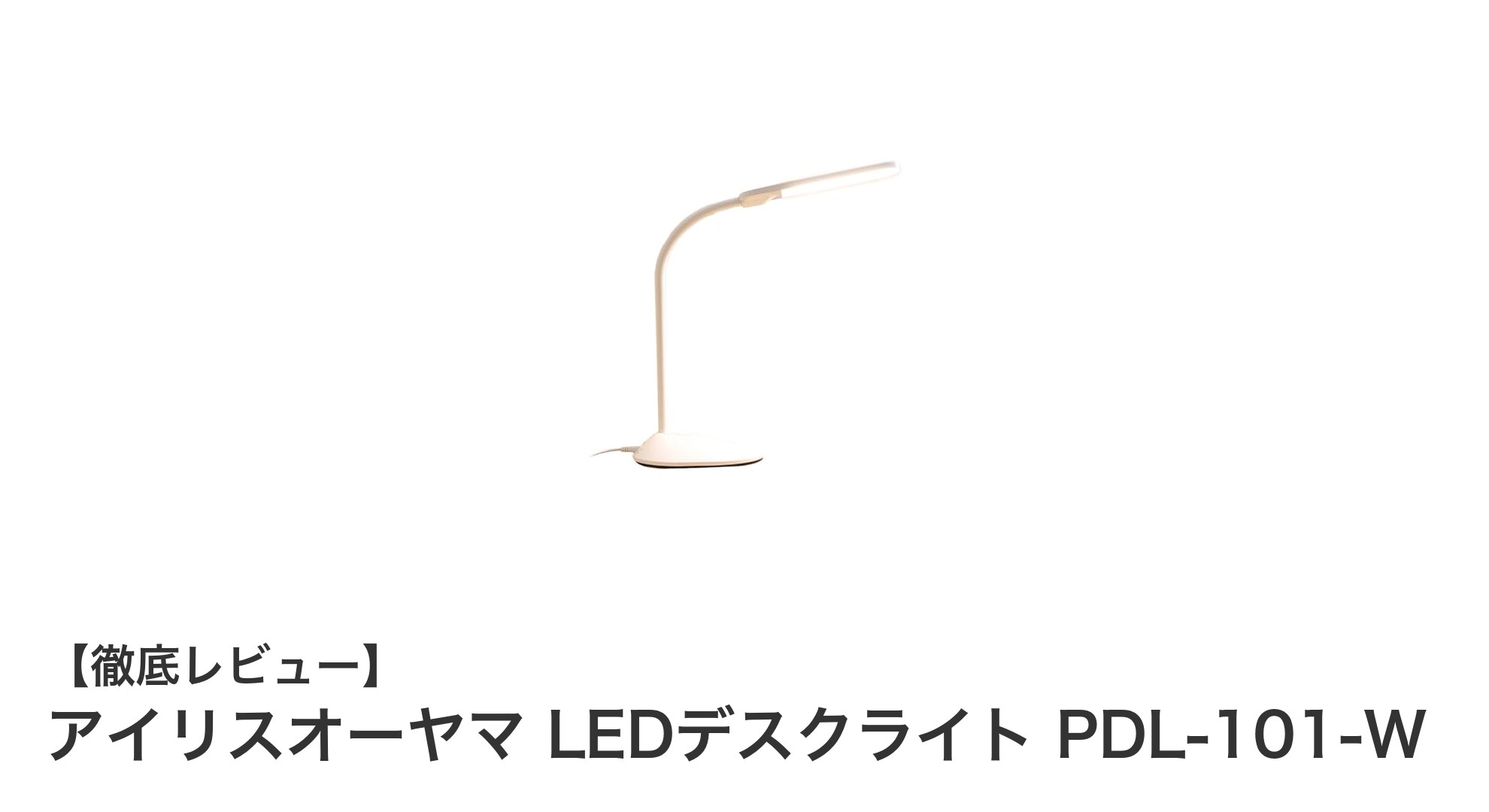 使いやすさと省エネを両立!アイリスオーヤマのLEDデスクライトPDL-101-W徹底レビュー