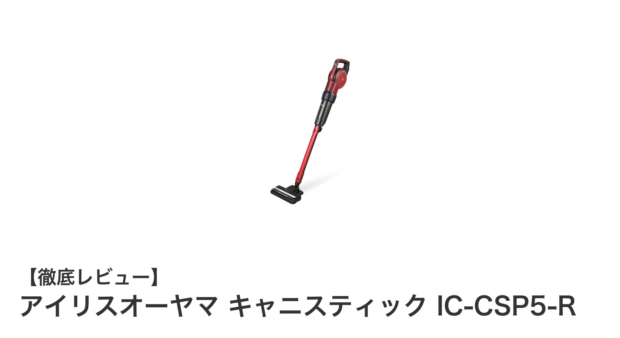 軽さと強力吸引を両立した!アイリスオーヤマ キャニスティック IC-CSP5-Rの魅力を徹底解説