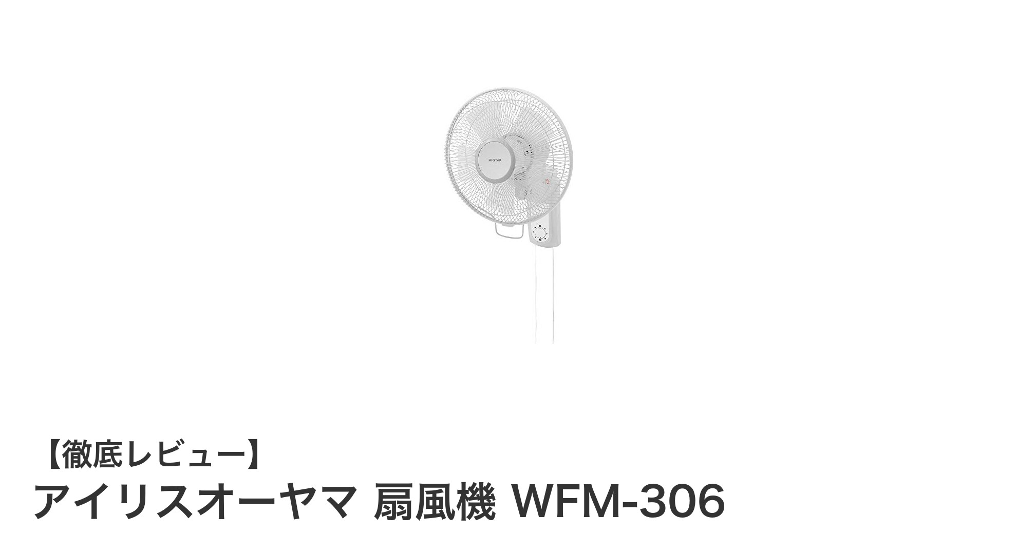 アイリスオーヤマ扇風機WFM-306：壁掛けで省スペース＆静音設計の夏の必需品