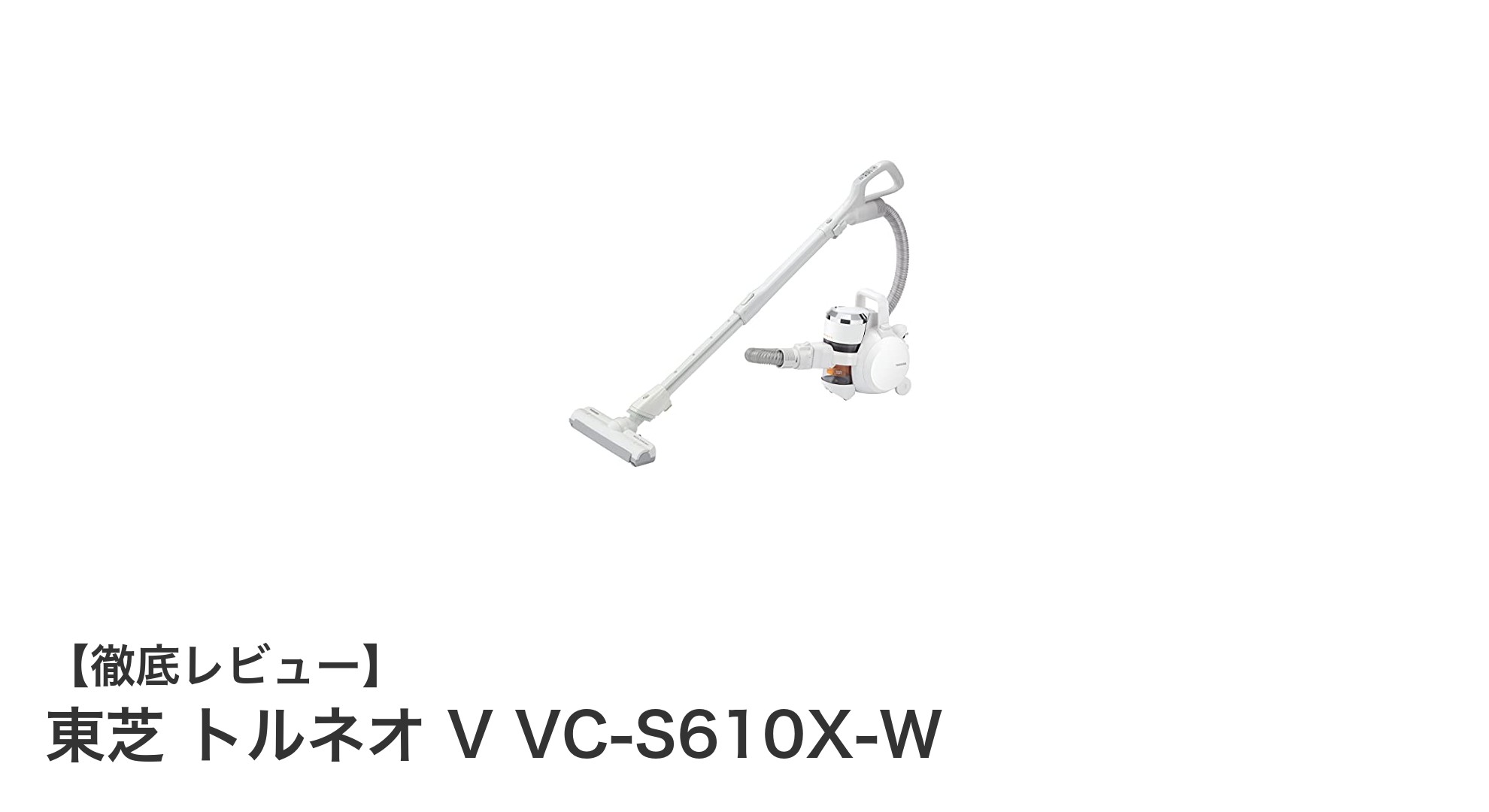 東芝トルネオ V VC-S610X-W:軽量&強力吸引のコード式キャニスター掃除機の新定番