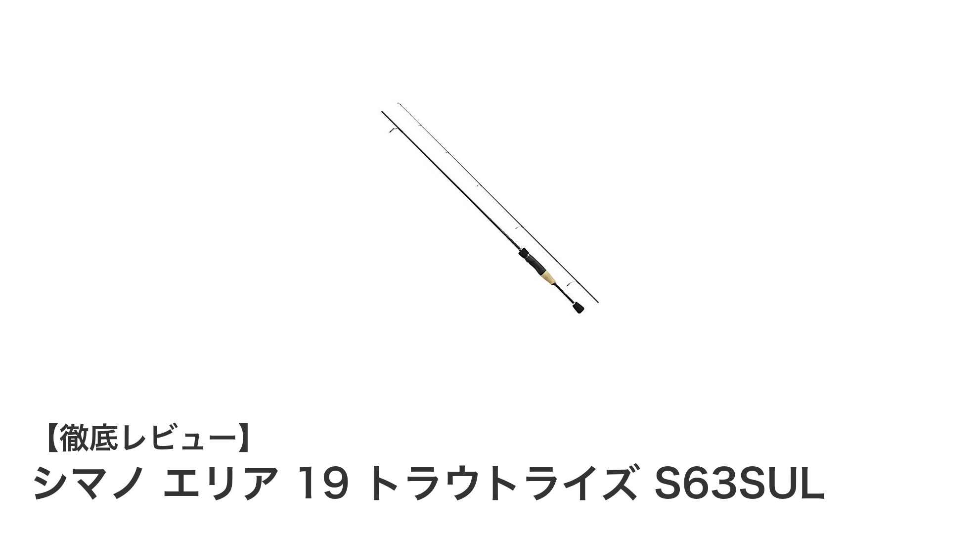 シマノ エリア 19 トラウトライズ S63SUL:繊細な釣りを極める軽量トラウトロッド