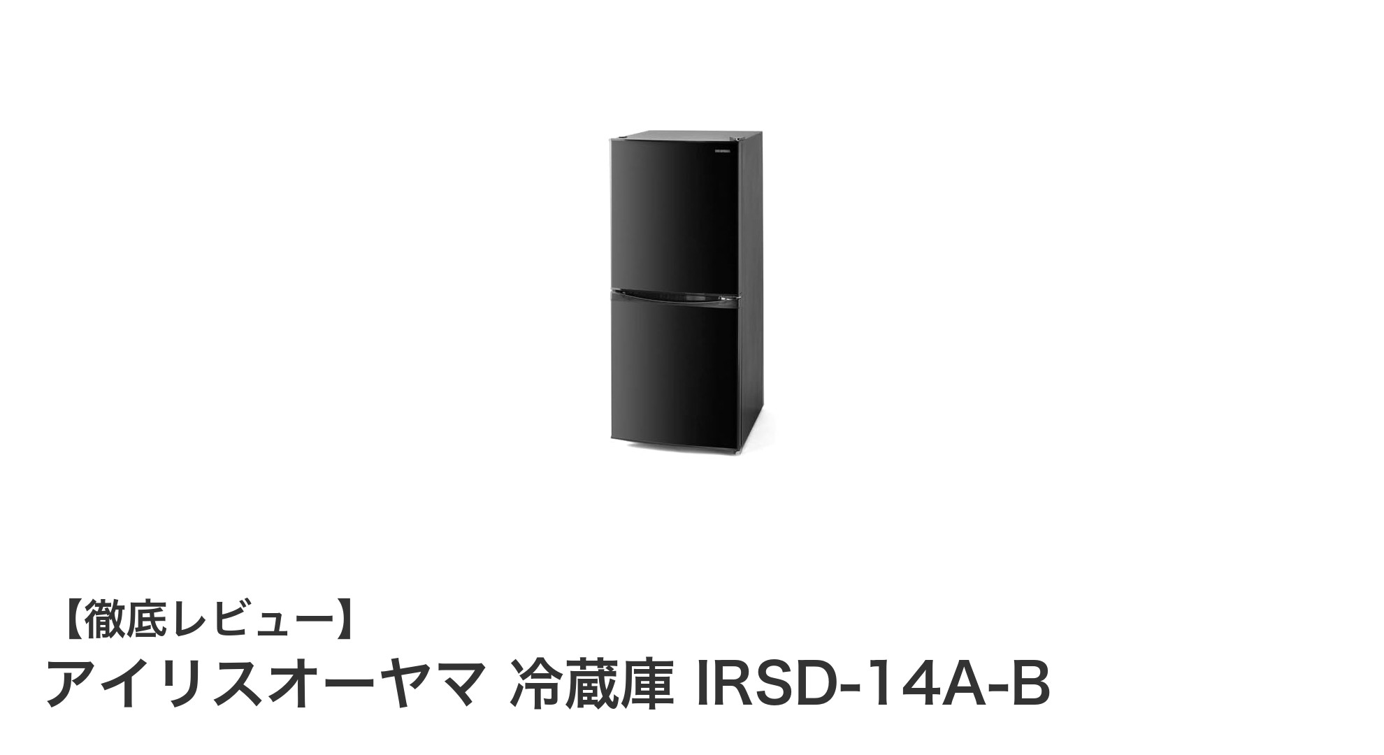 コンパクトで大容量!アイリスオーヤマ冷蔵庫 IRSD-14A-Bの魅力を徹底解説