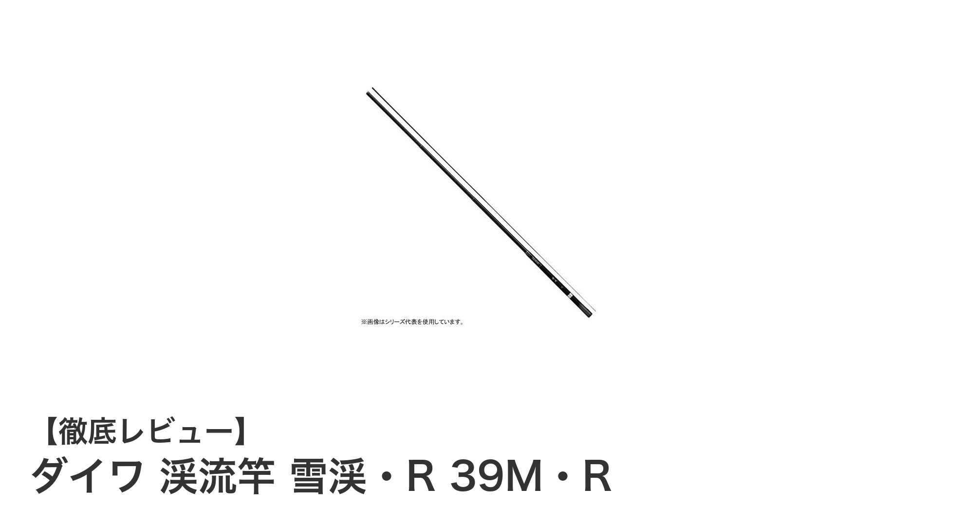 ダイワの硬調渓流竿『雪渓・R 39M・R』で快適な渓流釣りを実現!