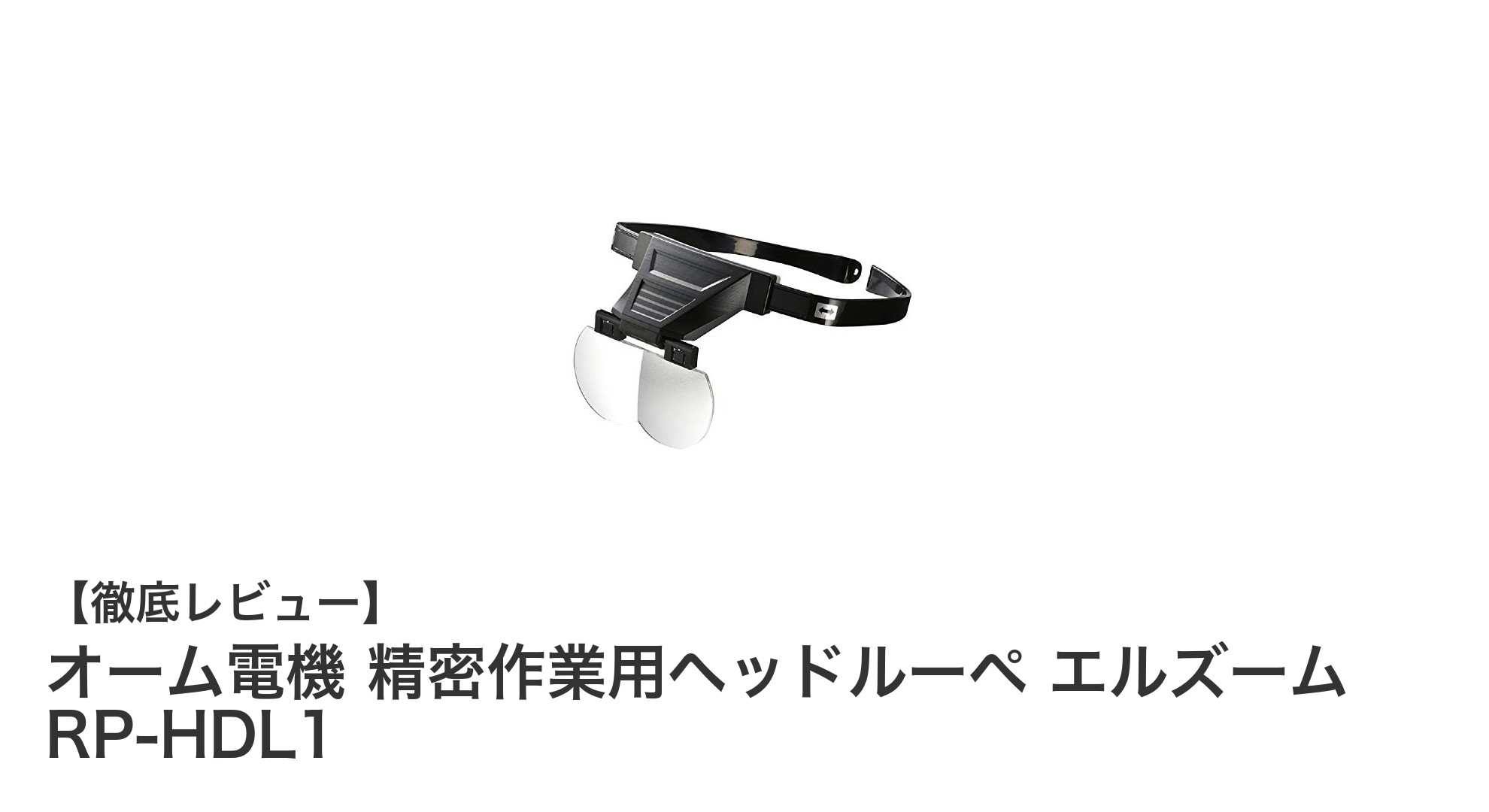 オーム電機 精密作業用ヘッドルーペ エルズーム RP-HDL1の魅力を徹底解説！