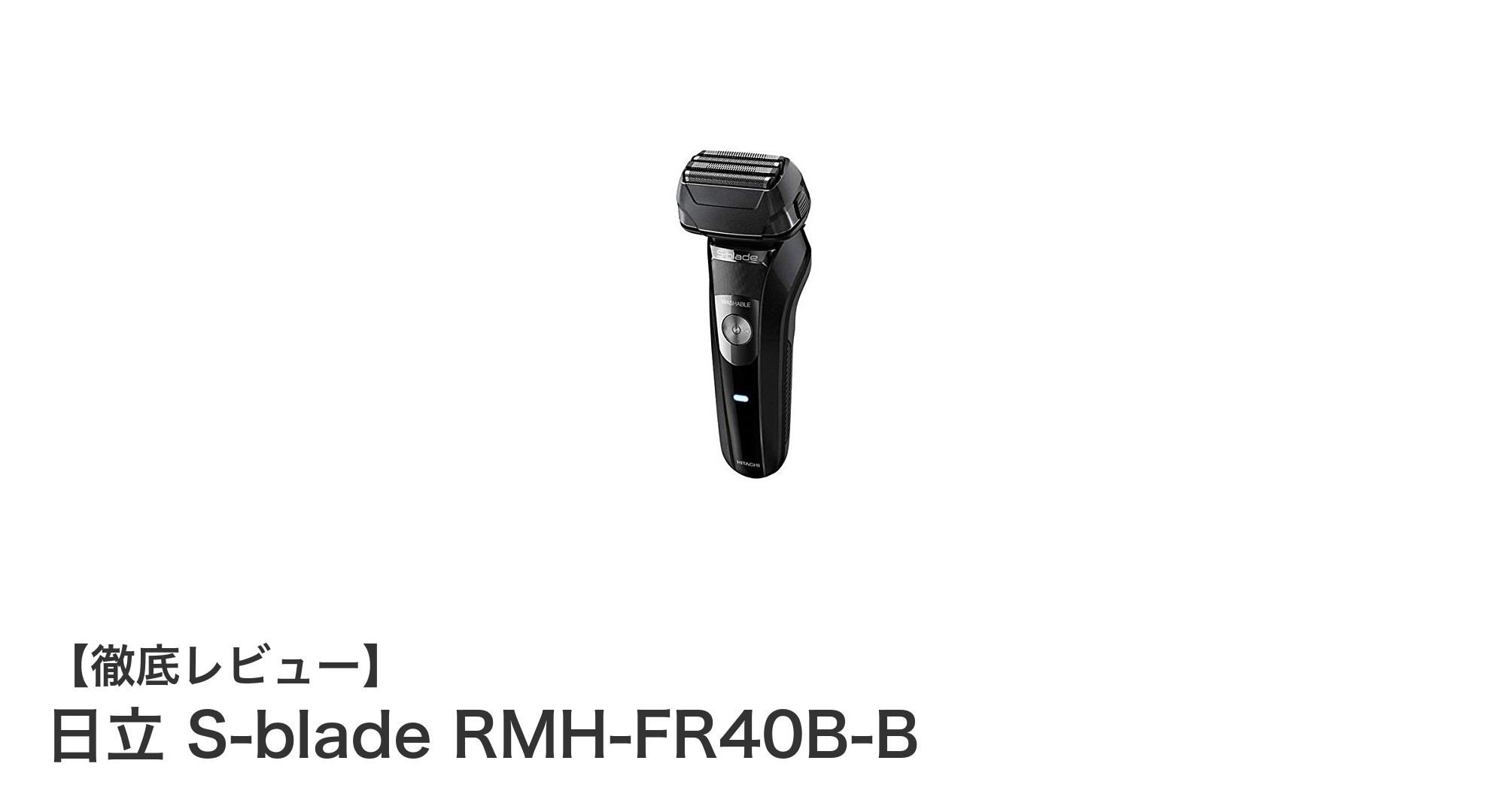 日立 S-blade RMH-FR40B-B:肌に優しいシンプル設計の往復式シェーバーを徹底解説