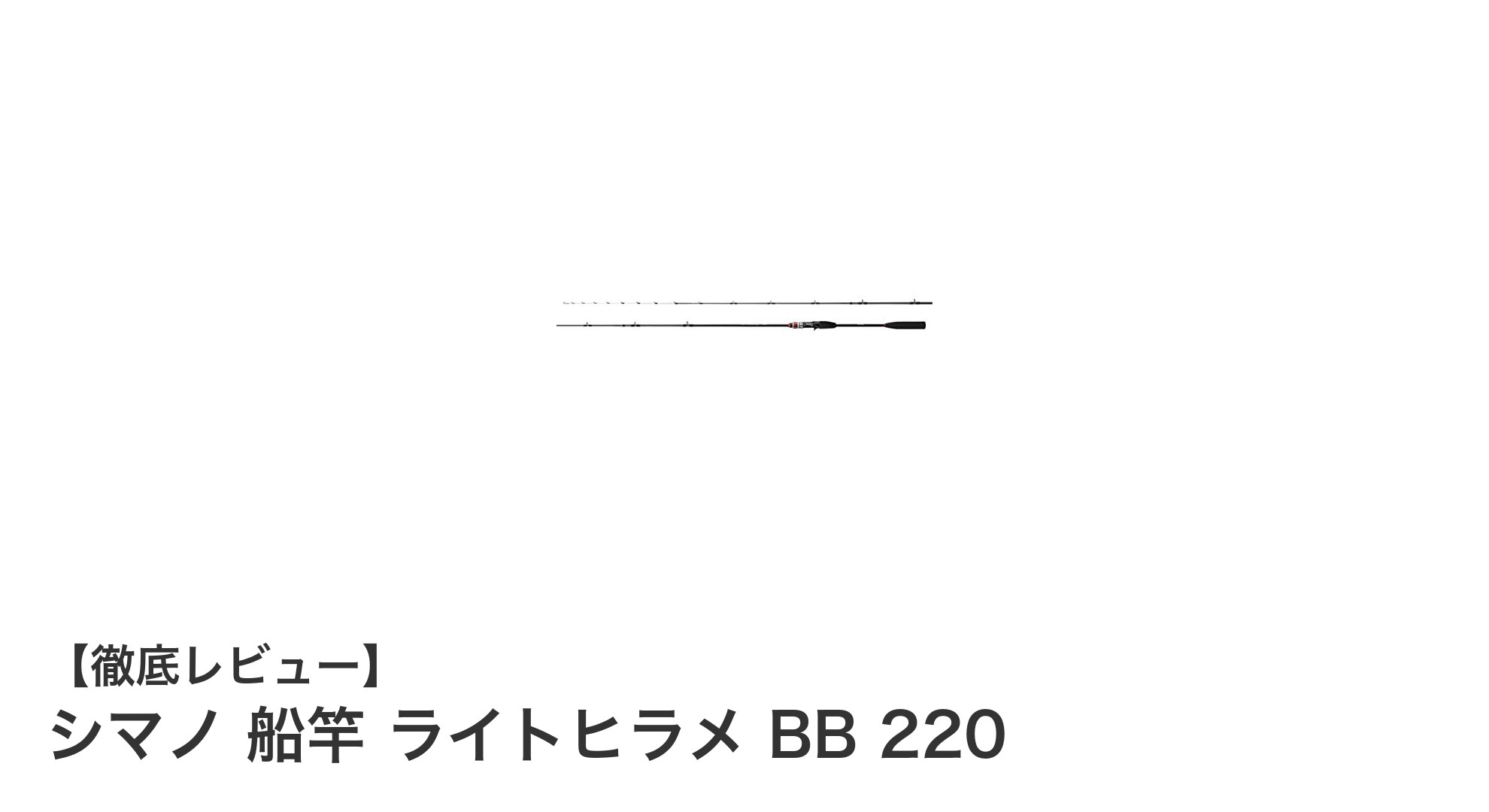 シマノ船竿ライトヒラメBB 220:軽量&高感度で船釣りを極めるショートロッド