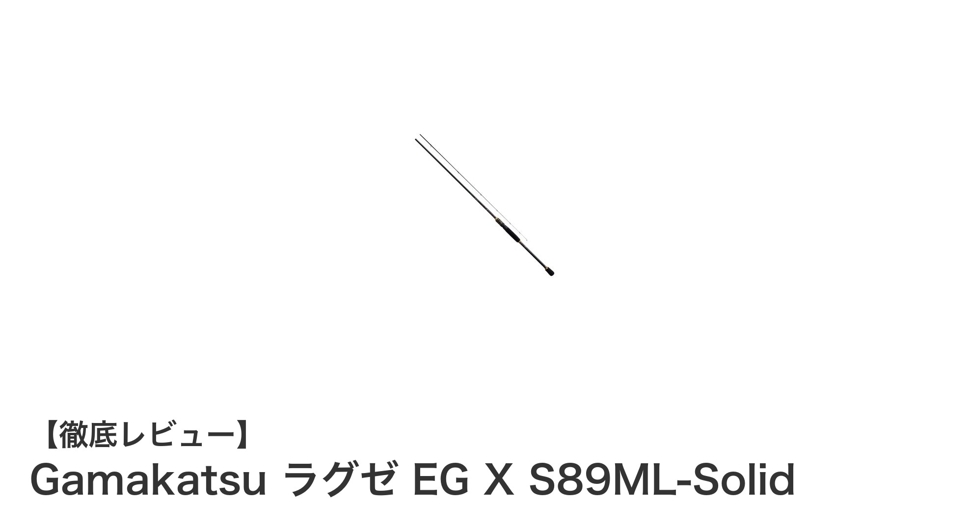 Gamakatsu ラグゼ EG X S89ML-Solid:軽量&高剛性を実現したMLパワーロッドの新定番