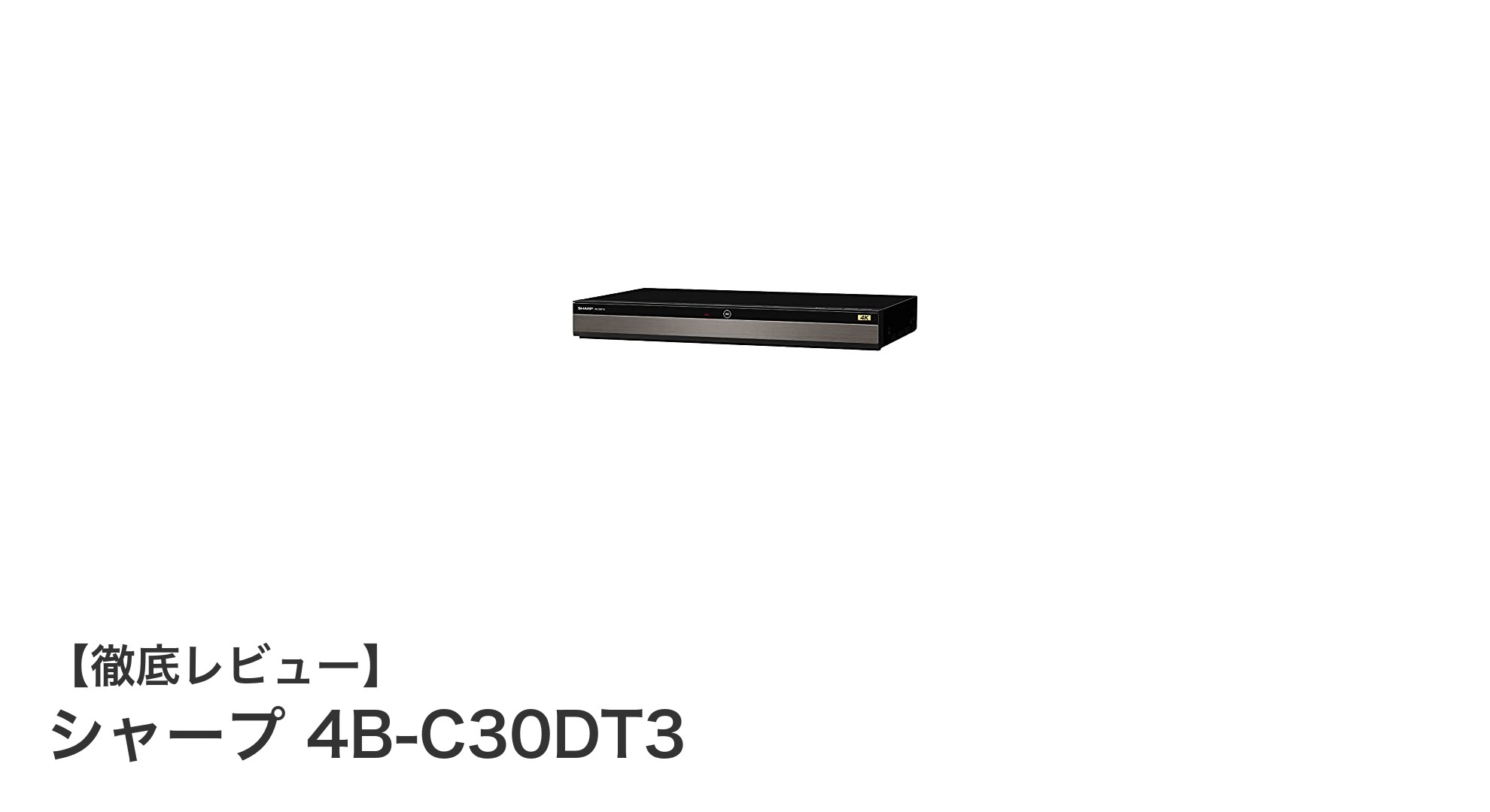 シャープ 4B-C30DT3:3TB大容量&3番組同時録画対応の4Kブルーレイレコーダー徹底解説