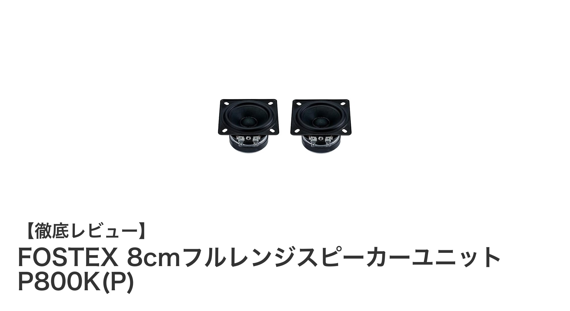 クリアでバランスの良い音質を実現するFOSTEX 8cmフルレンジスピーカーユニットP800K(P)の魅力