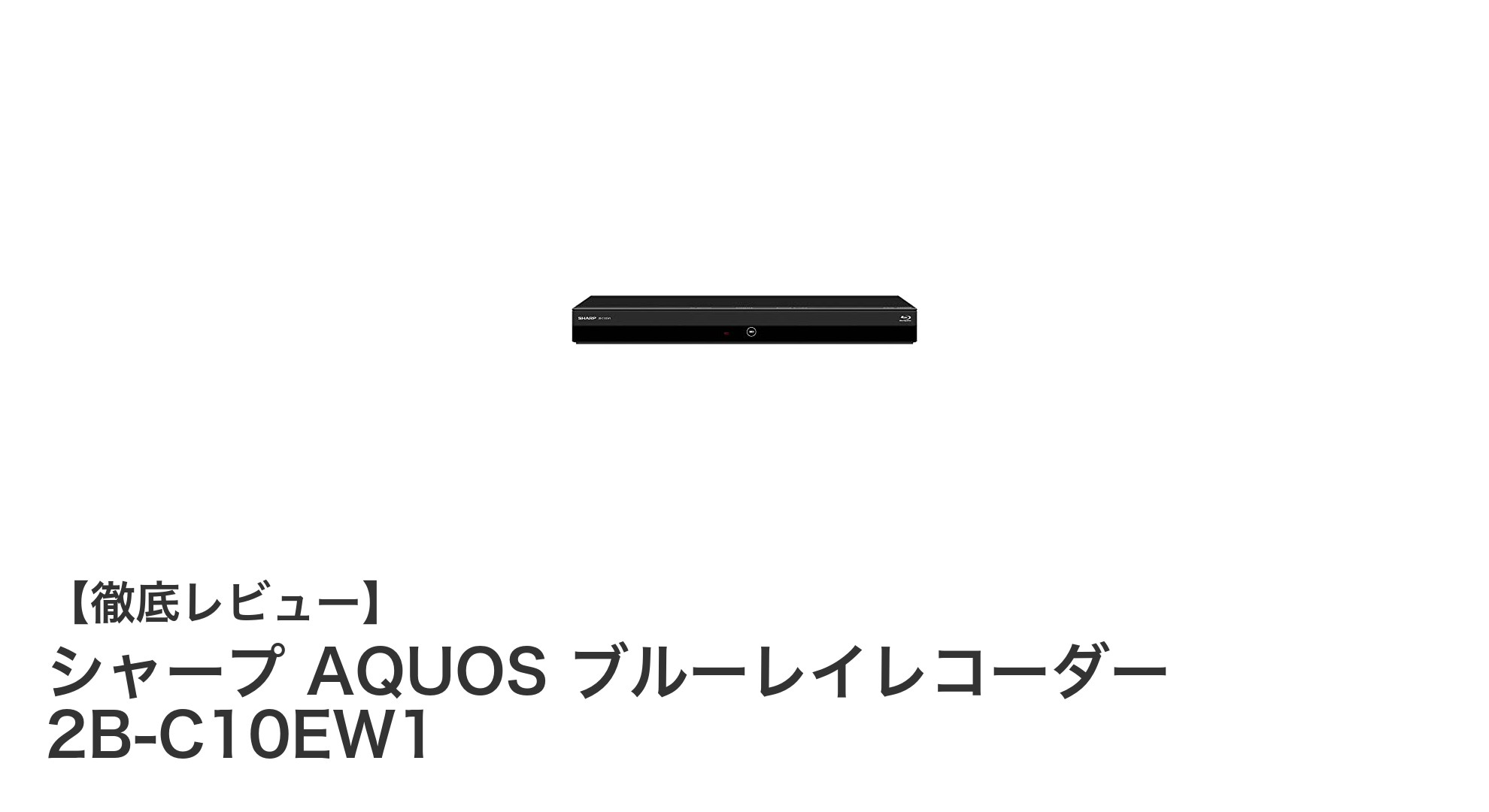 シャープ AQUOS 2B-C10EW1:コンパクトで使いやすい1TBブルーレイレコーダーの新定番