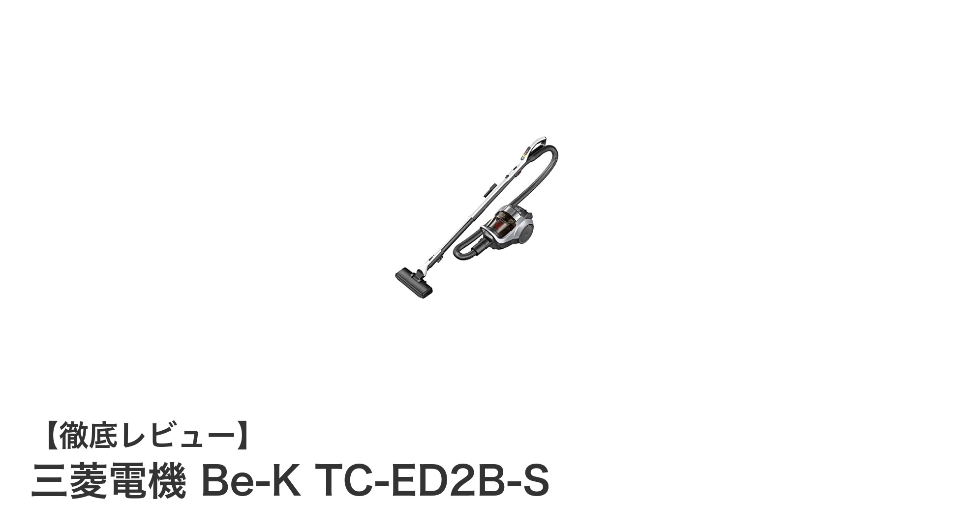 三菱電機 Be-K TC-ED2B-S：パワフル＆軽量で家具下も階段もラクラク掃除！