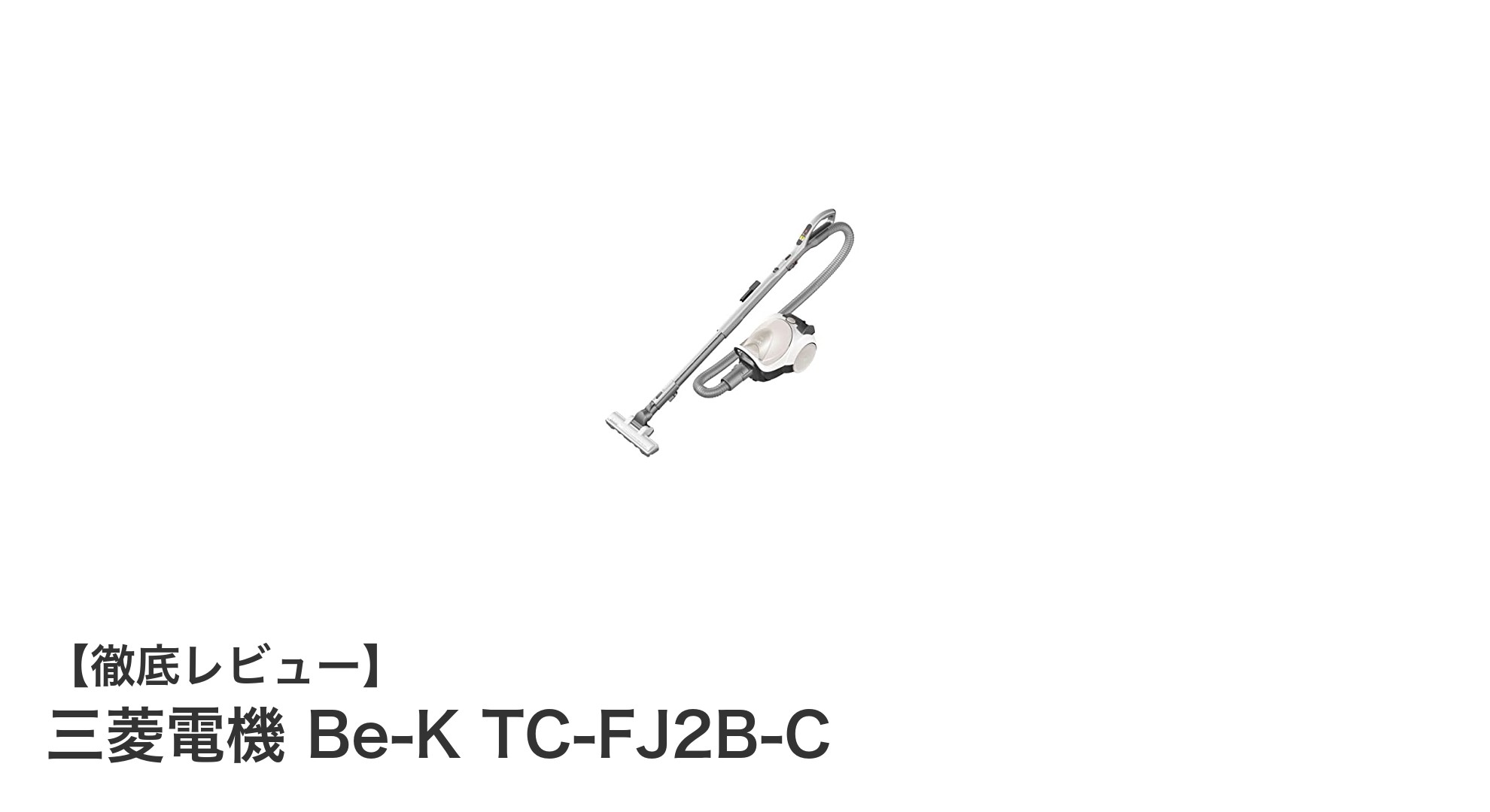 三菱電機 Be-K TC-FJ2B-C:軽量&大容量で使いやすい日本製掃除機の新定番