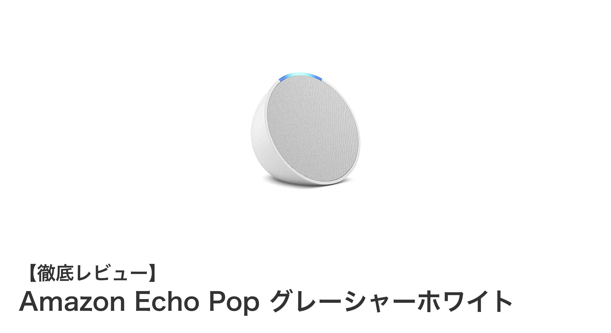 コンパクトで使いやすい！Amazon Echo Pop グレーシャーホワイトの魅力とは？