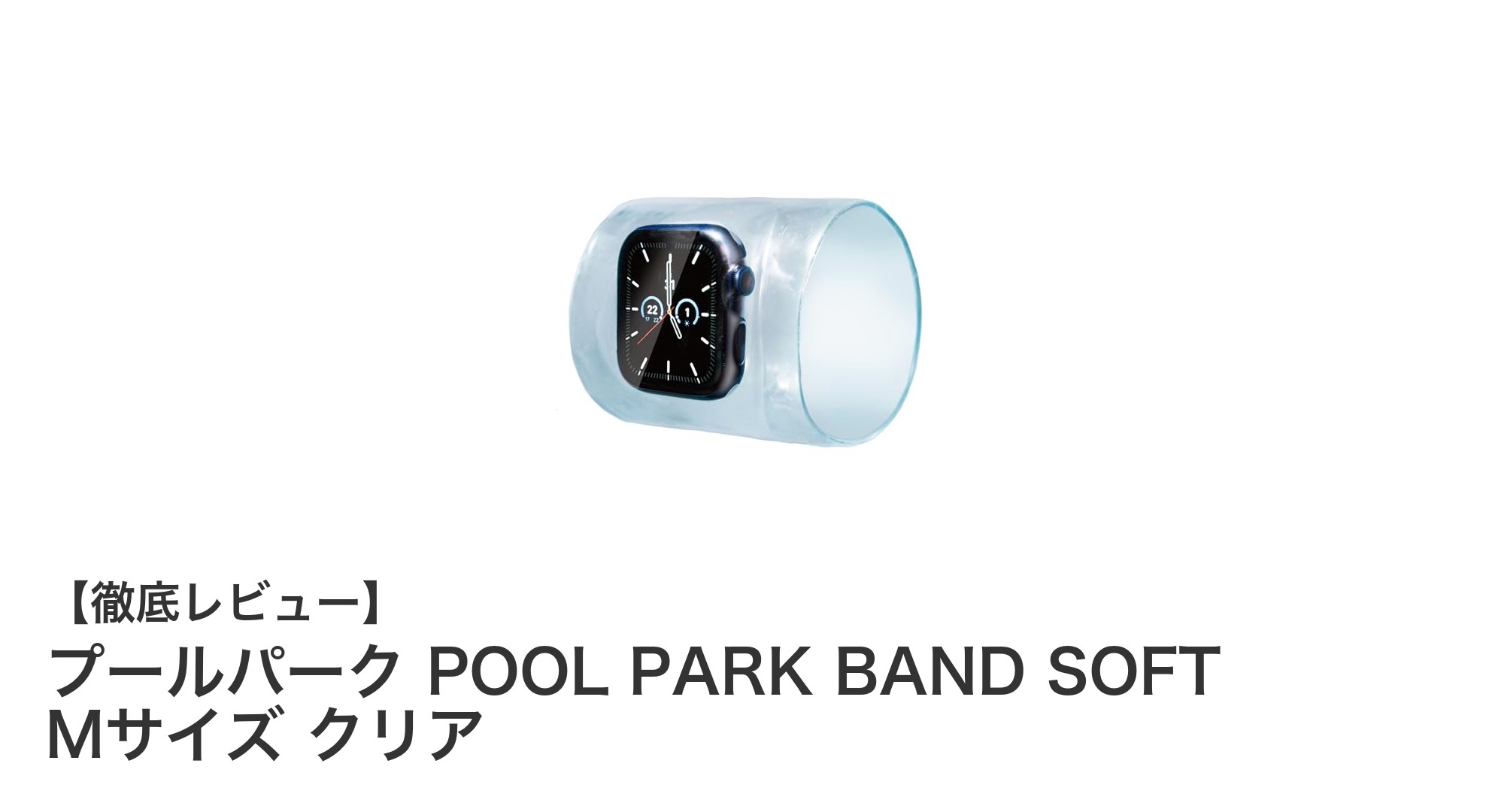 プールでの快適さを追求した日本製スマートウォッチ保護バンド「プールパーク POOL PARK BAND SOFT Mサイズ クリア」レビュー