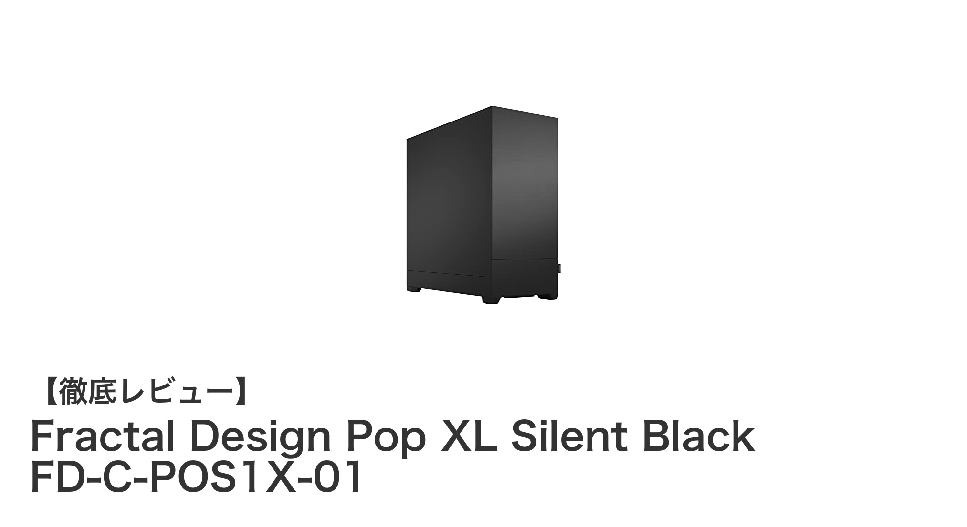 Fractal Design Pop XL Silent Blackで実現する究極の静音＆快適PC環境
